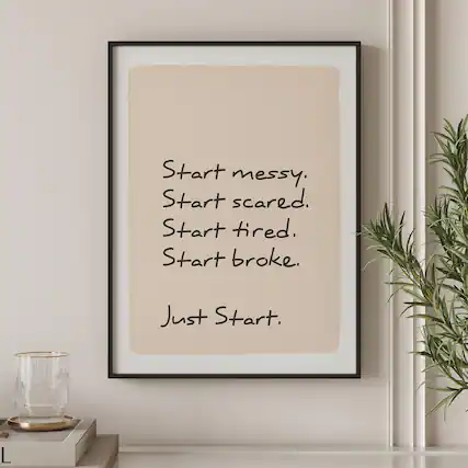 Start messy,
Start scared,
Start tired,
Start broke.
Just Start.