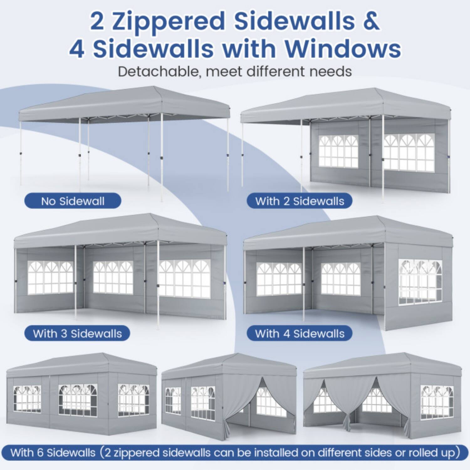 2 Zippered Sidewalls & 4 Sidewalls with Windows  
Detachable, meet different needs  

- No Sidewall  
- With 2 Sidewalls  
- With 3 Sidewalls  
- With 4 Sidewalls  
- With 6 Sidewalls (2 zippered sidewalls can be installed on different sides or rolled up)