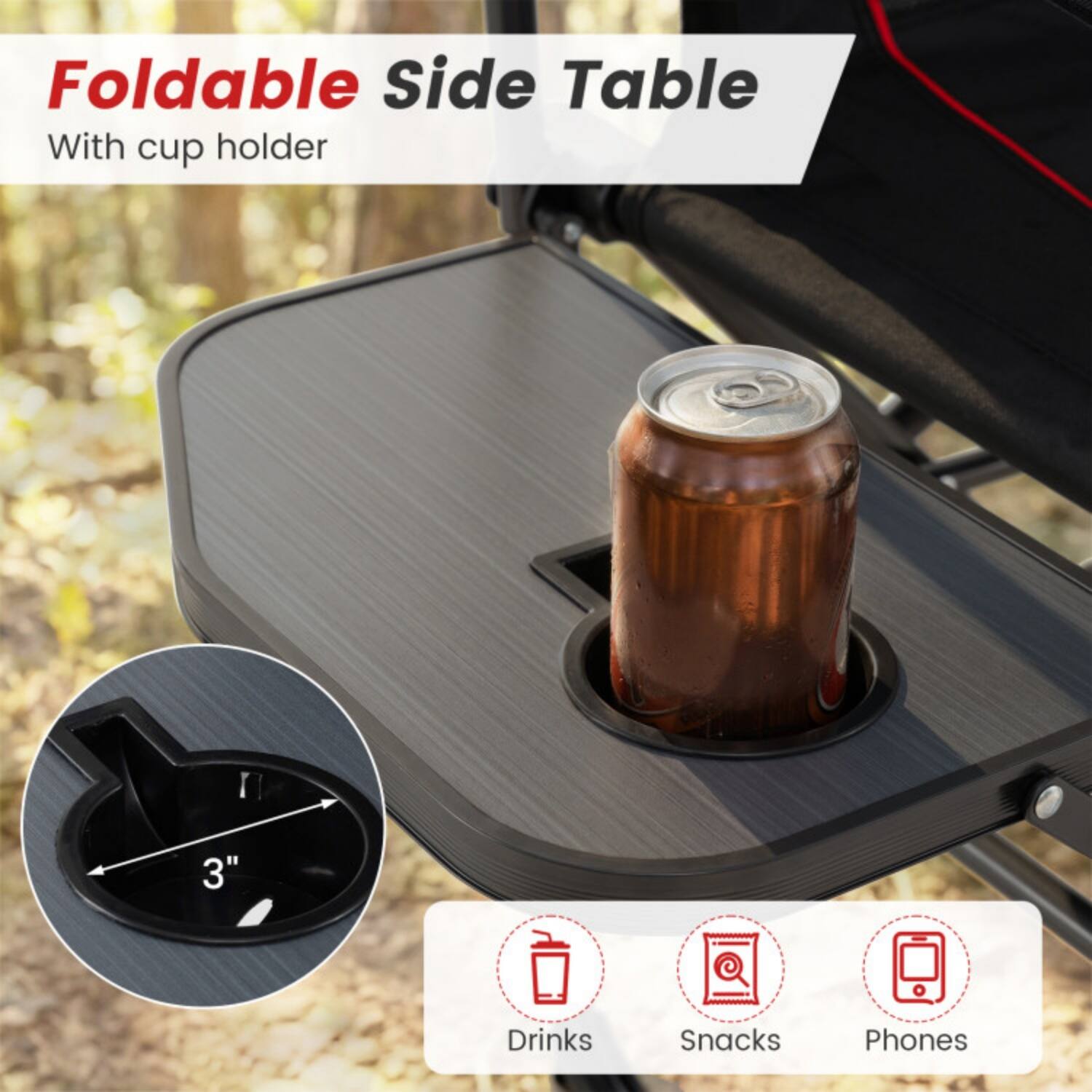 Foldable Side Table  
With cup holder  

3"  

Drinks  
Snacks  
Phones