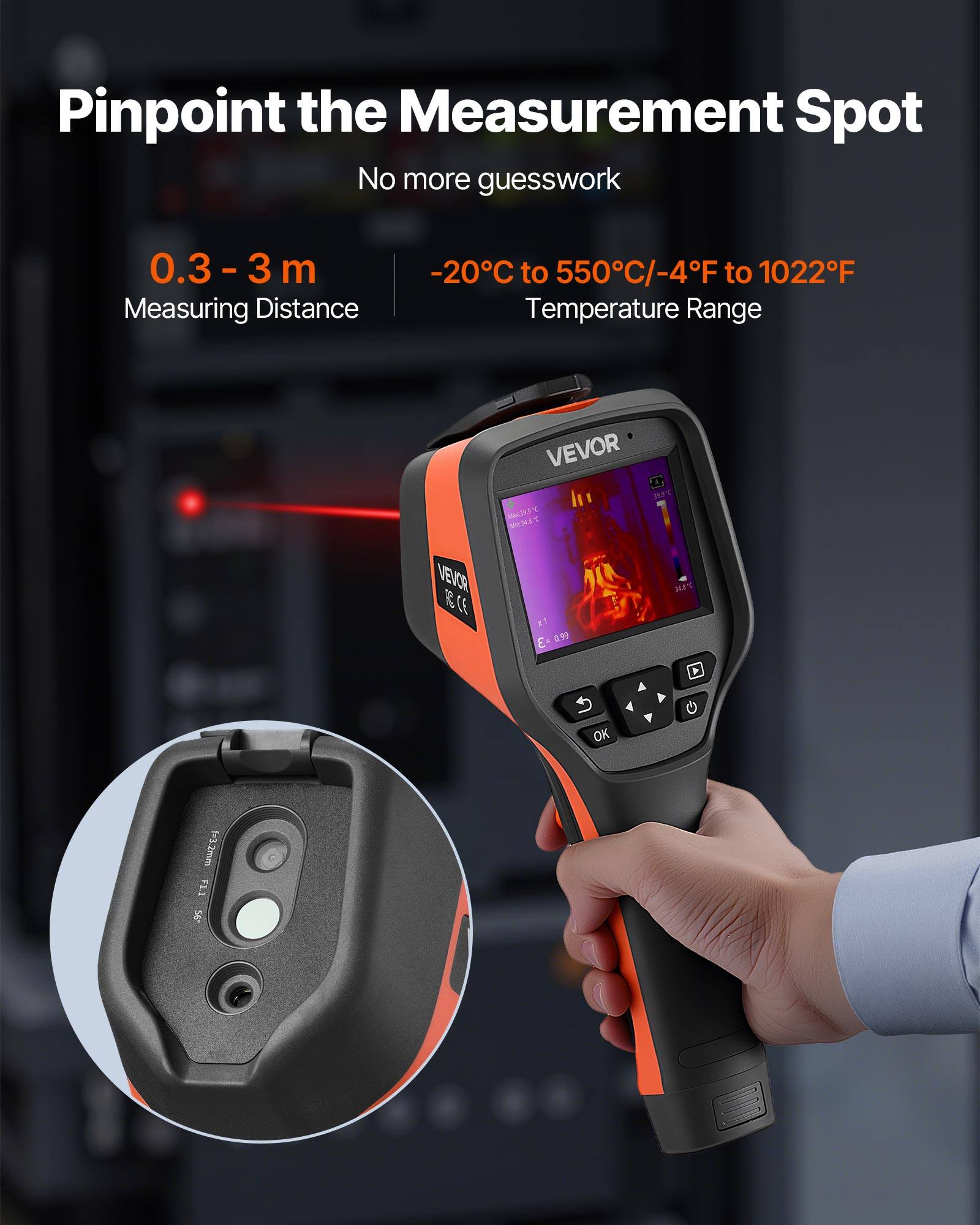 Pinpoint the Measurement Spot  
No more guesswork  
0.3 - 3 m Measuring Distance  
-20°C to 550°C/-4°F to 1022°F Temperature Range  
VEVOR  
CE  
NT  
-3 99 7 U  
OK  
br3.2mm  
FLI 56