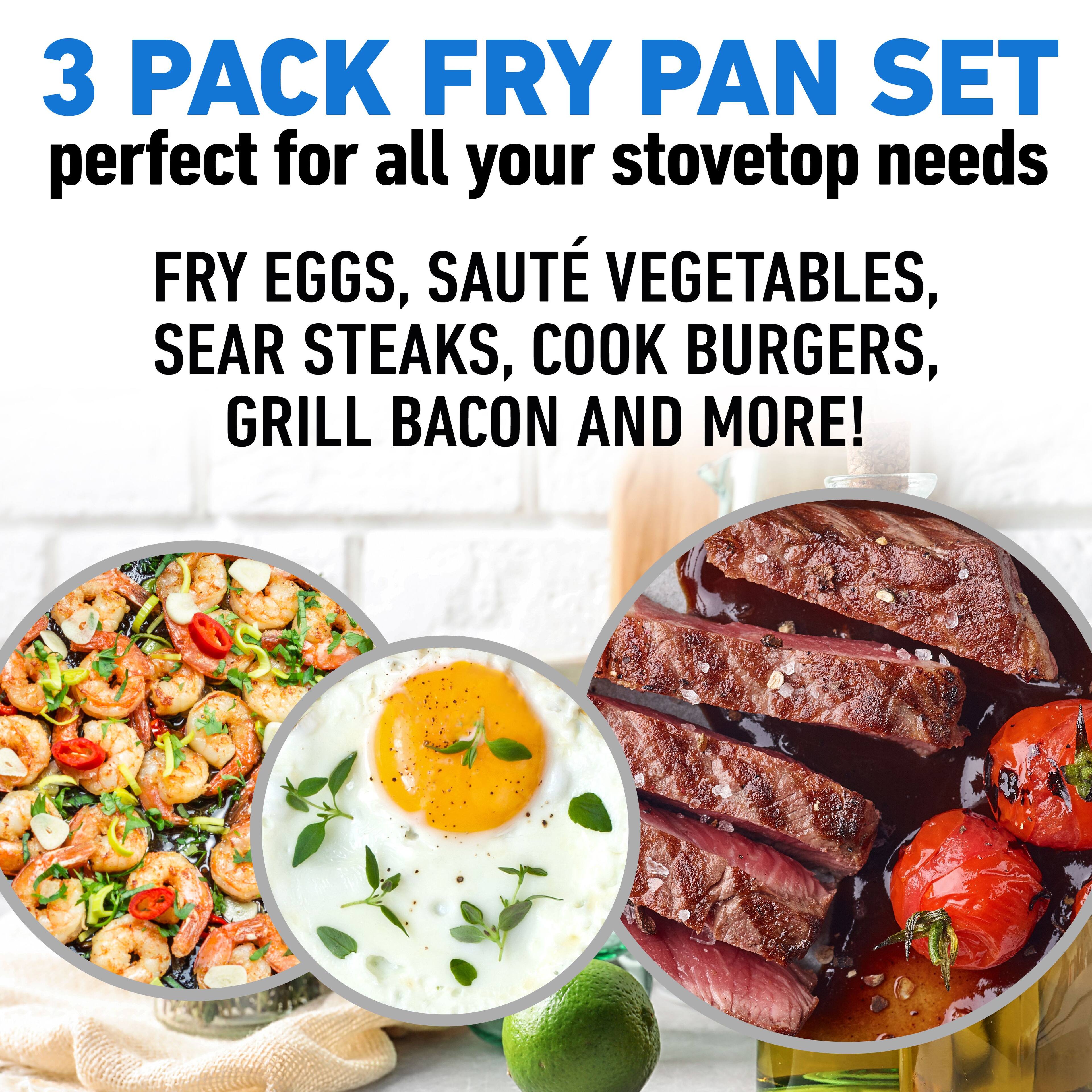 3 PACK FRY PAN SET perfect for all your stovetop needs
FRY EGGS, SAUTÉ VEGETABLES, SEAR STEAKS, COOK BURGERS, GRILL BACON AND MORE!