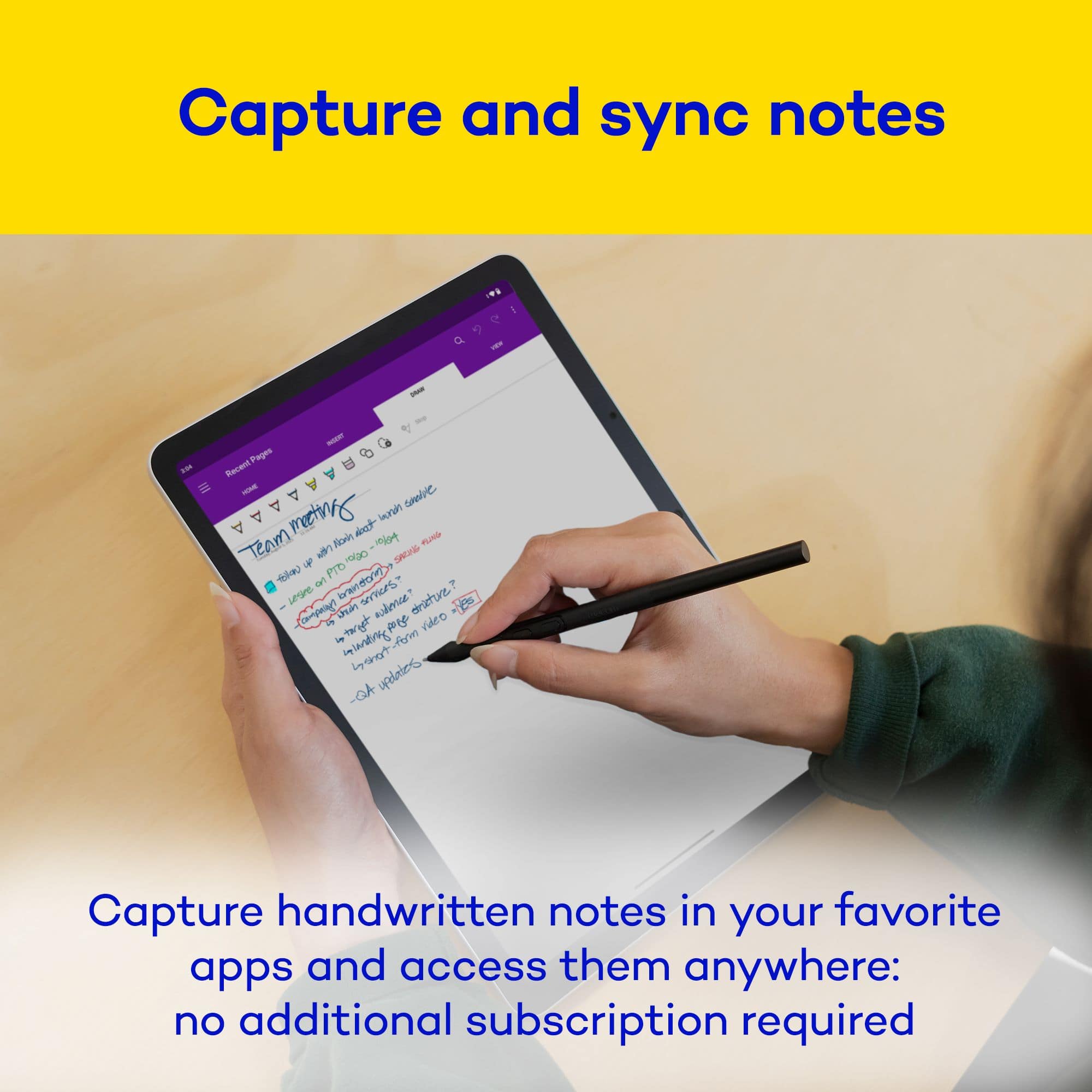 Capture and sync notes
Capture handwritten notes in your favorite apps and access them anywhere: no additional subscription required