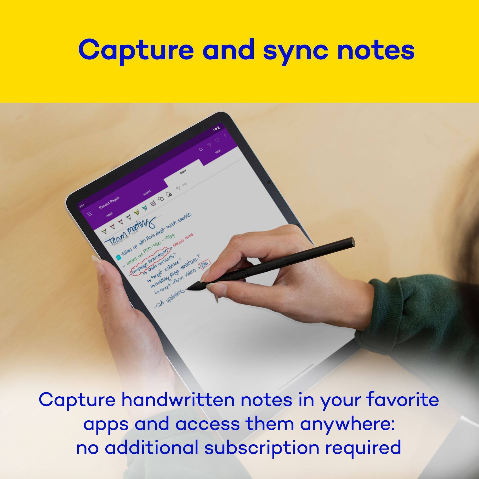 Capture and sync notes

Capture handwritten notes in your favorite apps and access them anywhere: no additional subscription required