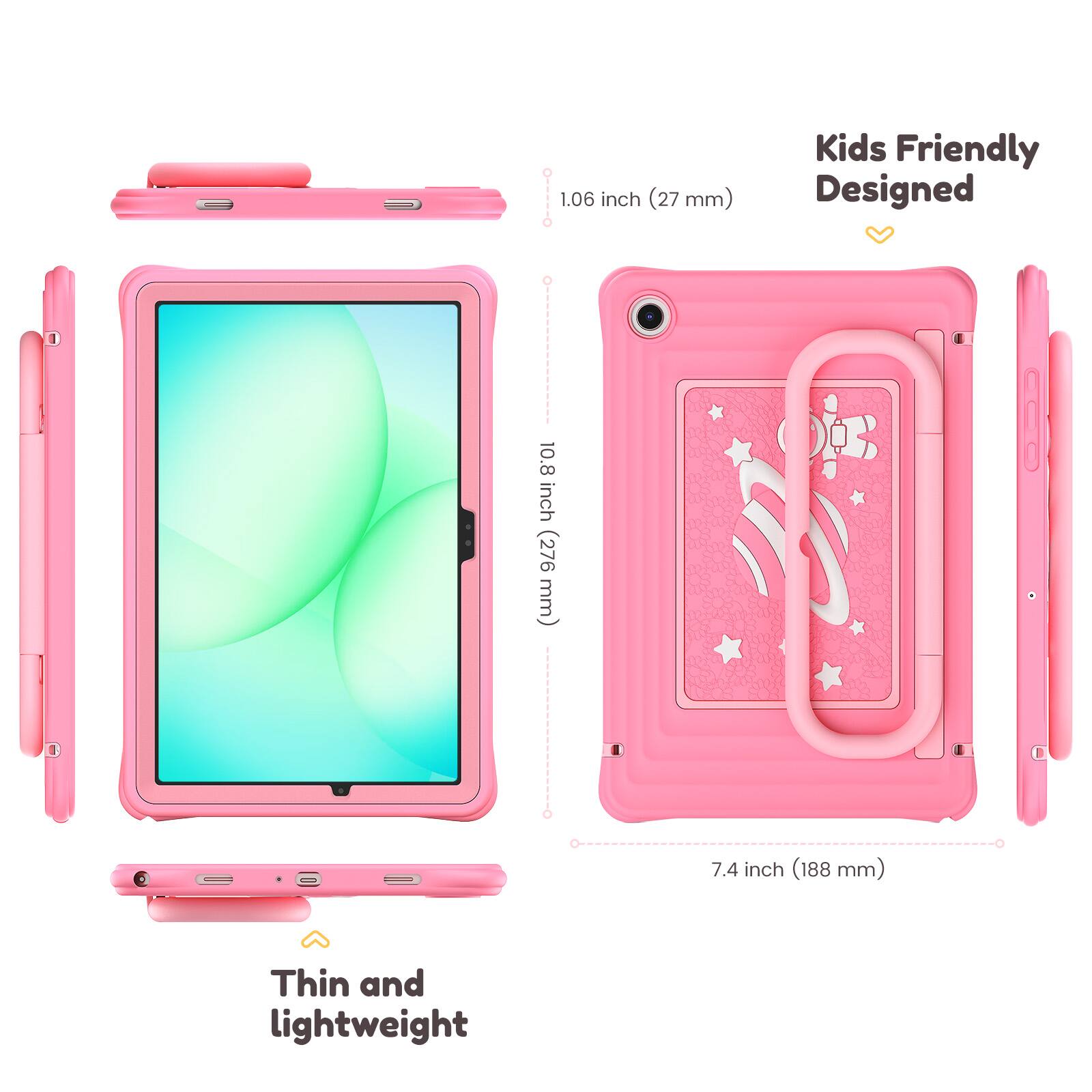 Kids Friendly Designed  
1.06 inch (27 mm)  
10.8 inch (276 mm)  
7.4 inch (188 mm)  
Thin and lightweight