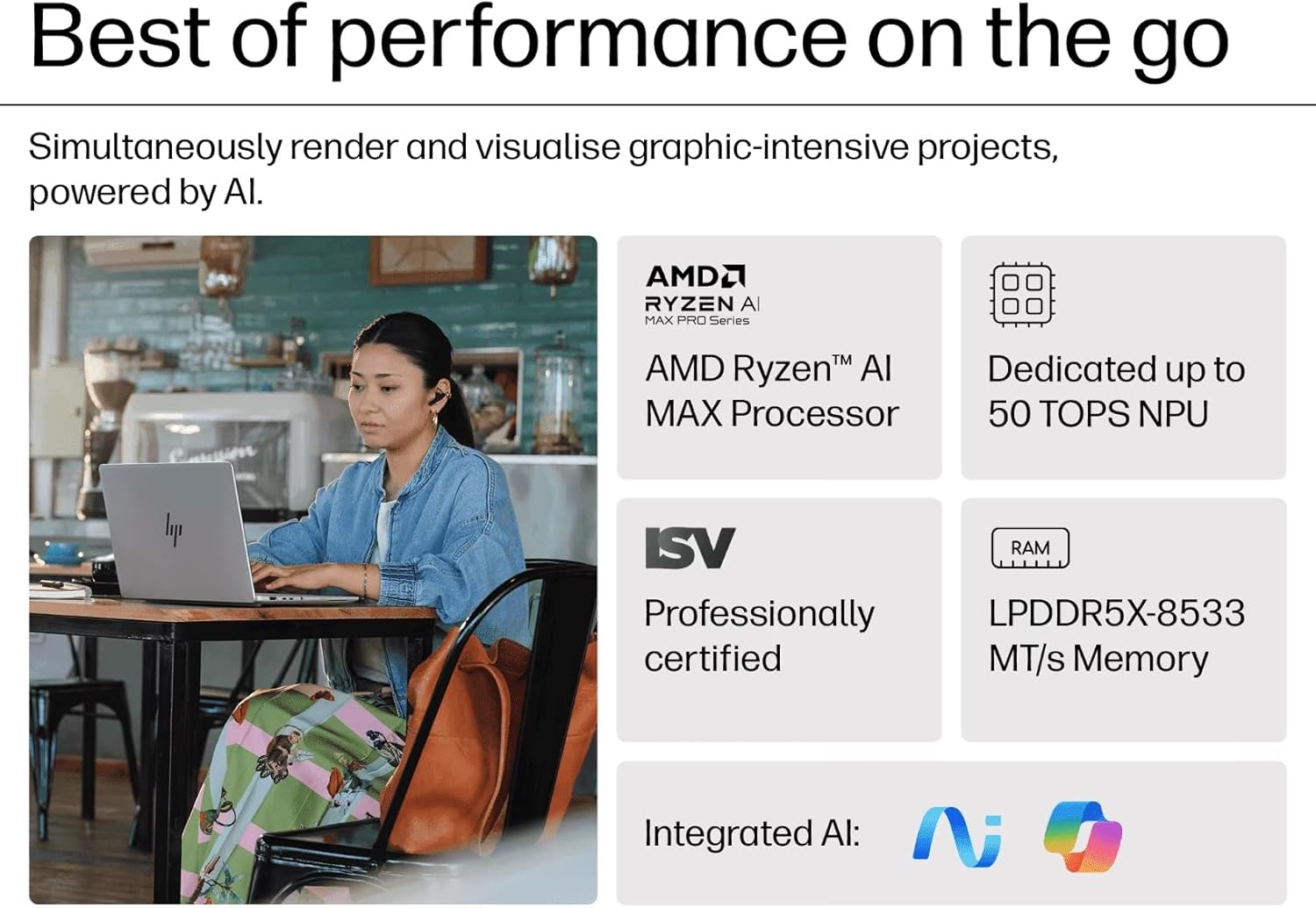 Best of performance on the go

Simultaneously render and visualise graphic-intensive projects, powered by AI.

- AMD Ryzen™ AI MAX Processor
- Dedicated up to 50 TOPS NPU
- Professionally ISV certified
- LPDDR5X-8533 MT/s Memory
- Integrated AI: NVIDIA CUDA

AMD Ryzen AI MAX PRO Series