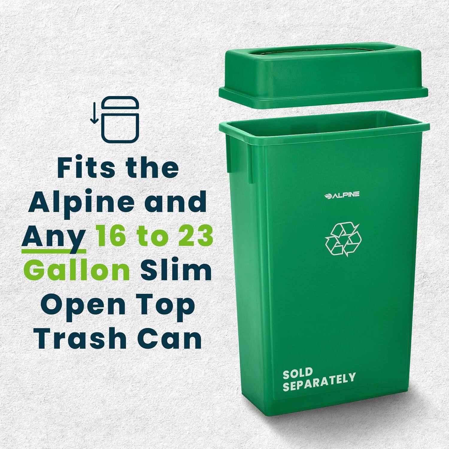 Fits the Alpine and Any 16 to 23 Gallon Slim Open Top Trash Can  
ALPINE  
SOLD SEPARATELY