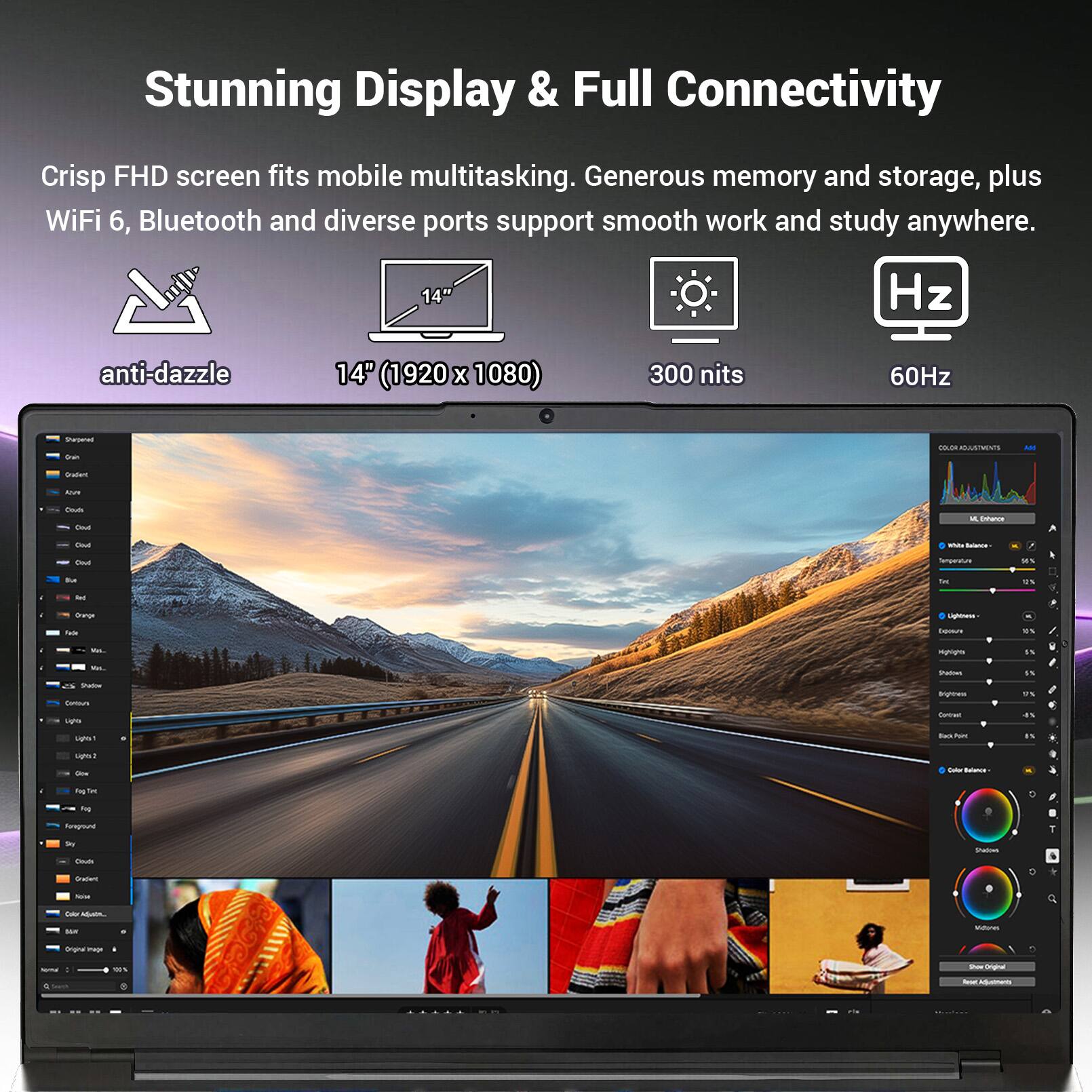 Stunning Display & Full Connectivity

Crisp FHD screen fits mobile multitasking. Generous memory and storage, plus WiFi 6, Bluetooth and diverse ports support smooth work and study anywhere.

14" anti-dazzle
14" (1920 x 1080)
300 nits
60Hz