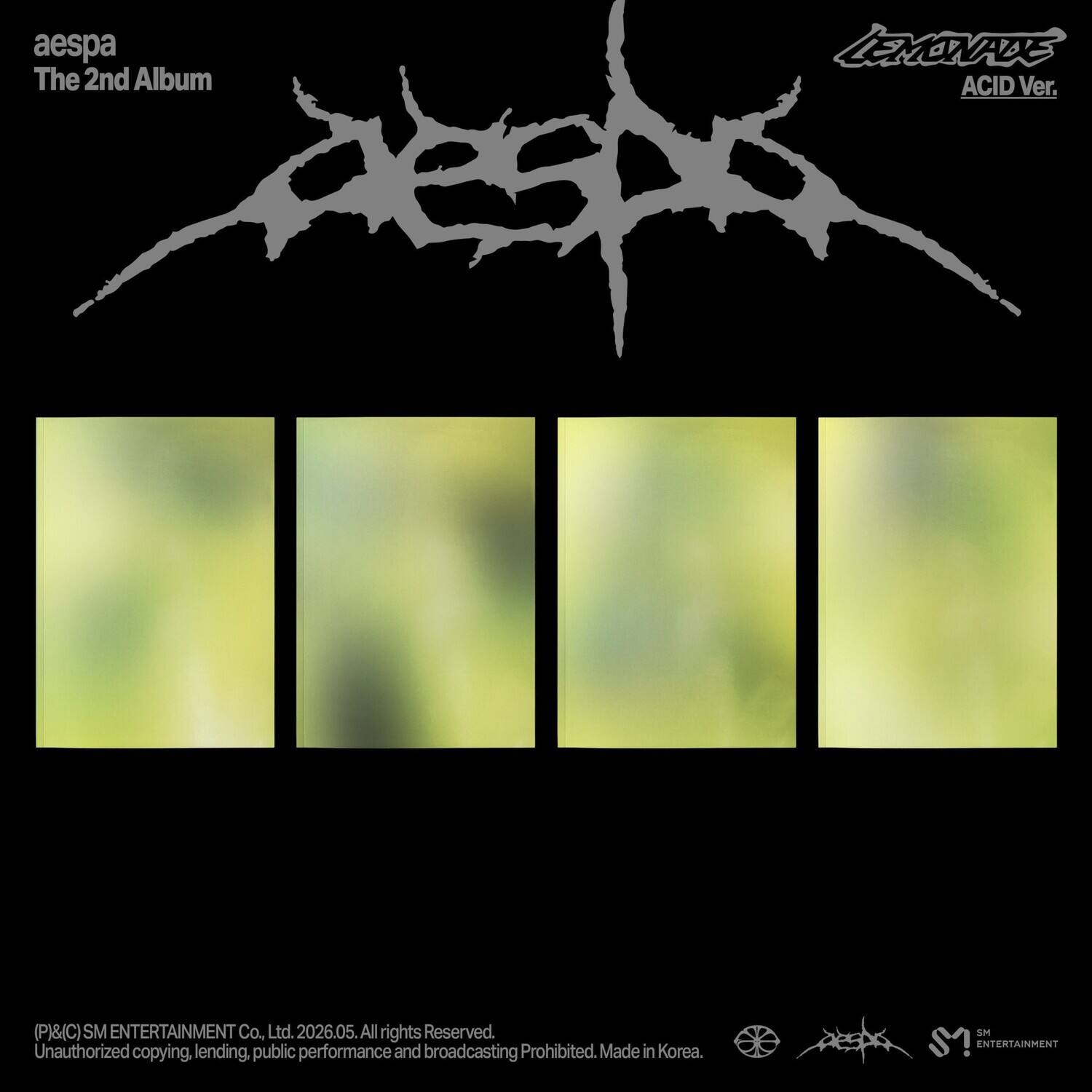 aespa  
The 2nd Album  
LEMONADE ACID Ver.  

(P)&(C) SM ENTERTAINMENT Co. Ltd. 2026.05. All rights Reserved.  
Unauthorized copying, lending, public performance and broadcasting Prohibited.  
Made in Korea.  

SM ENTERTAINMENT