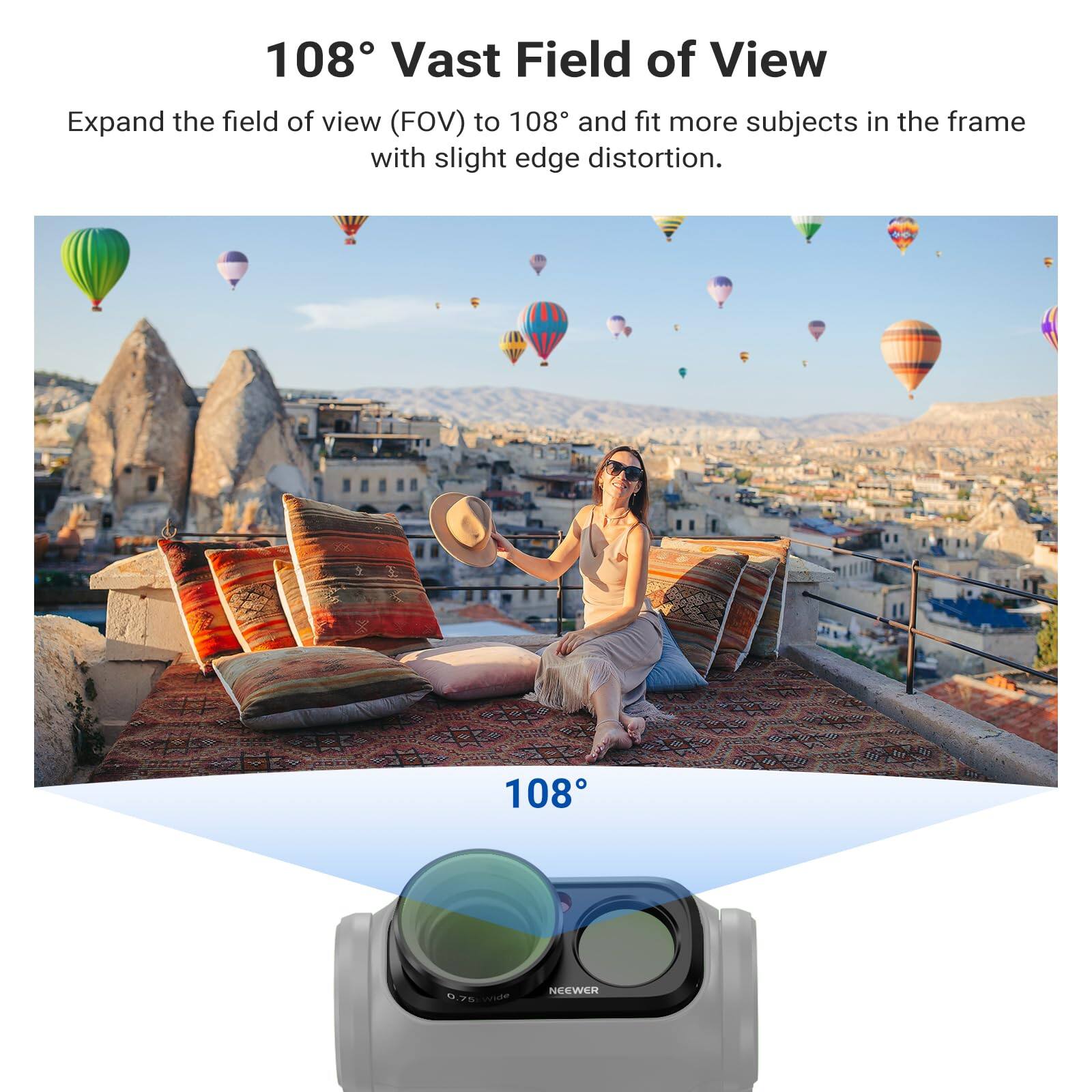 108° Vast Field of View

Expand the field of view (FOV) to 108° and fit more subjects in the frame with slight edge distortion.

108°

0.75% Wide

NEEWER