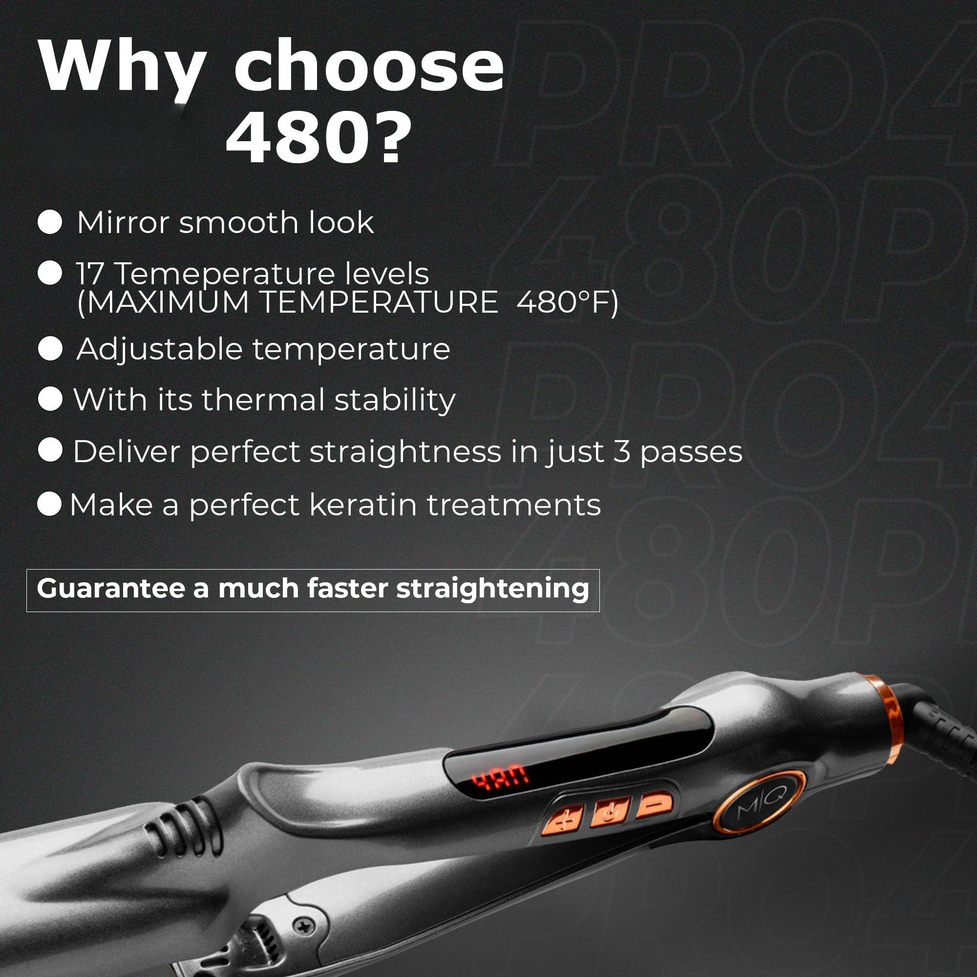 Why choose 480?

- Mirror smooth look
- 17 Temperature levels (MAXIMUM TEMPERATURE 480°F)
- Adjustable temperature
- With its thermal stability
- Deliver perfect straightness in just 3 passes
- Make a perfect keratin treatments

Guarantee a much faster straightening