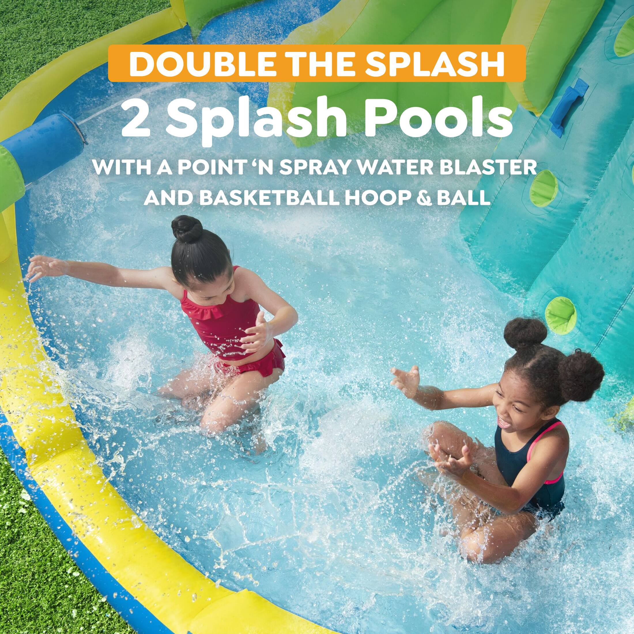 DOUBLE THE SPLASH  
2 Splash Pools  
WITH A POINT 'N SPRAY WATER BLASTER AND BASKETBALL HOOP & BALL