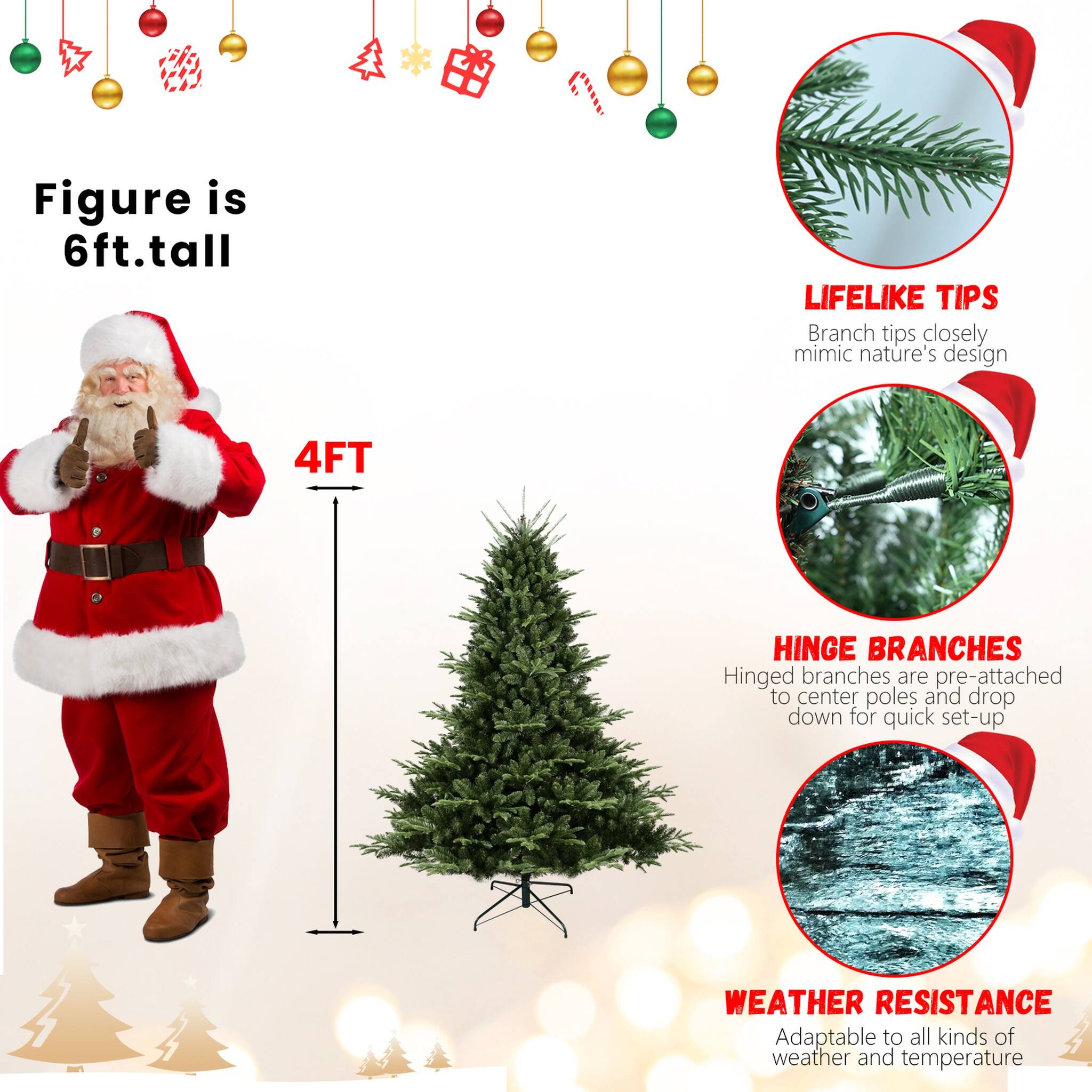 Figure is 6ft. tall

4FT

LIFELIKE TIPS
Branch tips closely mimic nature's design

HINGE BRANCHES
Hinged branches are pre-attached to center poles and drop down for quick set-up

WEATHER RESISTANCE
Adaptable to all kinds of weather and temperature