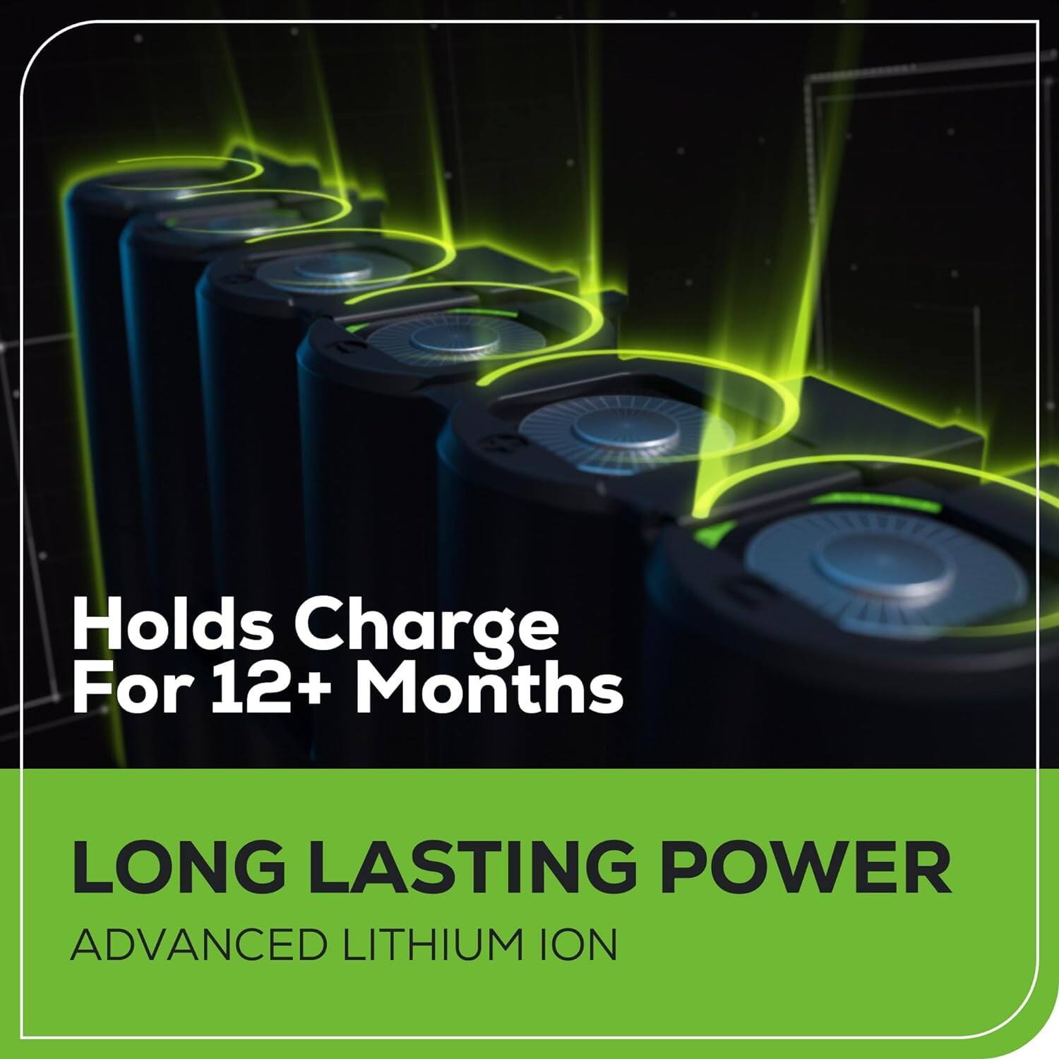 Holds Charge For 12+ Months

LONG LASTING POWER

ADVANCED LITHIUM ION