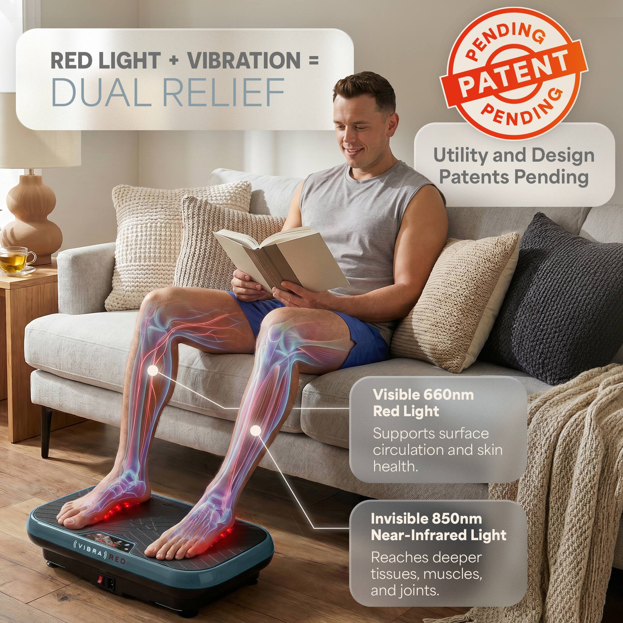 RED LIGHT + VIBRATION = DUAL RELIEF

PENDING PATENT PENDING

Utility and Design Patents Pending

Visible 660nm Red Light Supports surface circulation and skin health.

Invisible 850nm Near-Infrared Light Reaches deeper tissues, muscles, and joints.