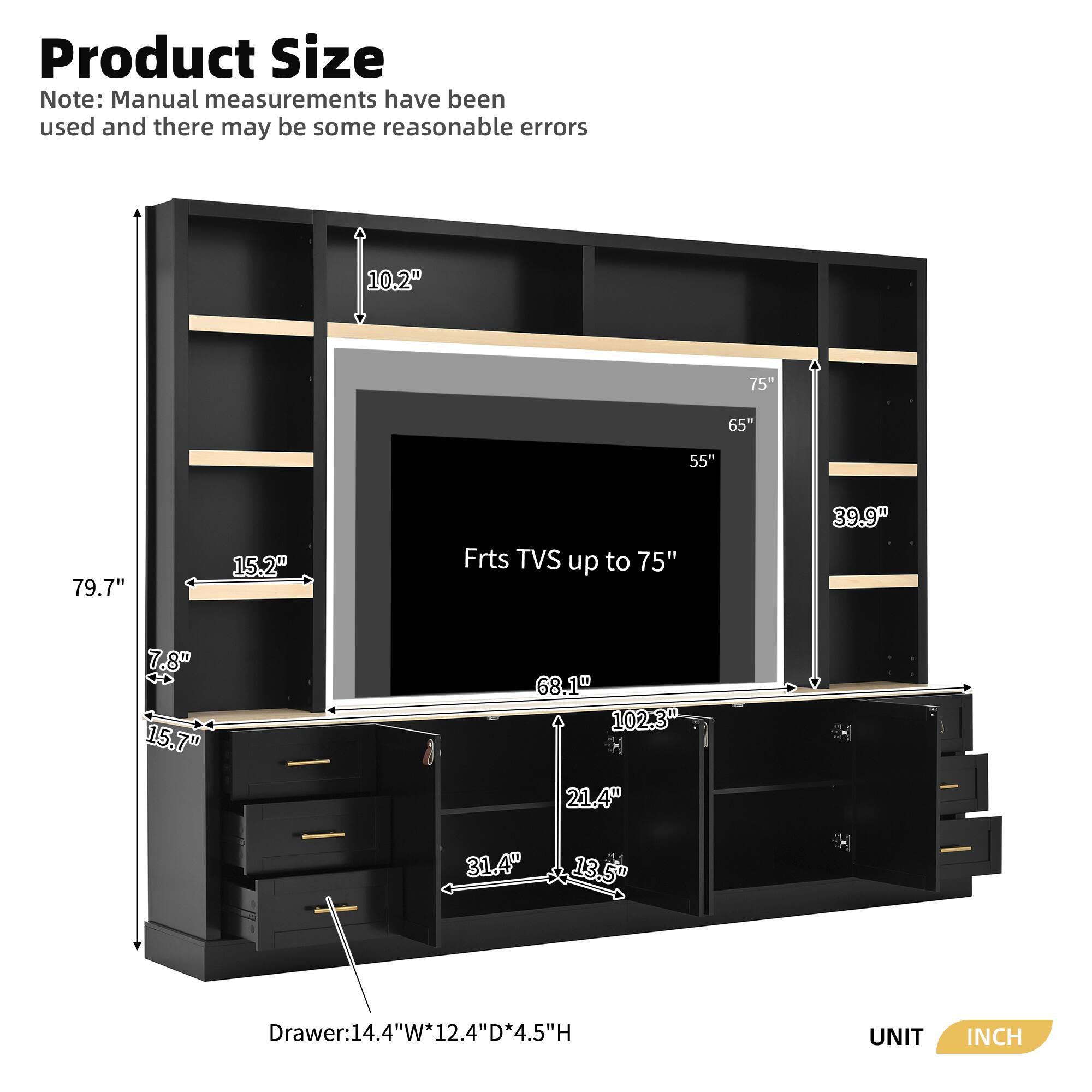 Product Size Note: Manual measurements have been used and there may be some reasonable errors

- 10.2"
- 75"
- 65"
- 55"
- 79.7"
- 15.2"
- 39.9"
- 7.8"
- 15.7"
- 68.1"
- 102.3"
- 21.4"
- 31.4"
- 13.5"

Drawer: 14.4"W*12.4"D*4.5"H

UNIT: INCH