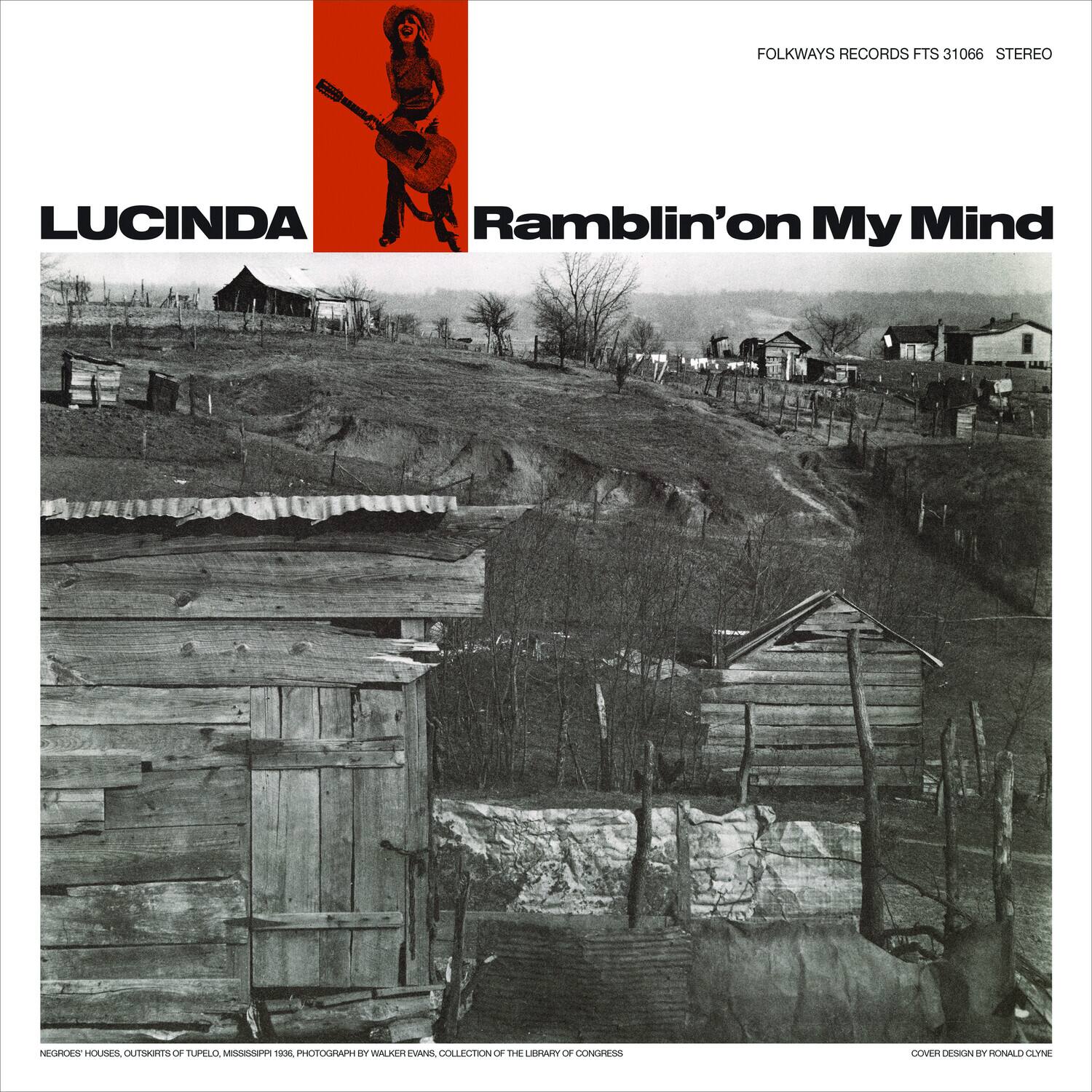 FOLKWAYS RECORDS FTS 31066 STEREO

LUCINDA  
Ramblin' on My Mind

NEGROES' HOUSES, OUTSKIRTS OF TUPELO, MISSISSIPPI 1936. PHOTOGRAPH BY WALKER EVANS. COLLECTION OF THE LIBRARY OF CONGRESS

COVER DESIGN BY RONALD CLYNE