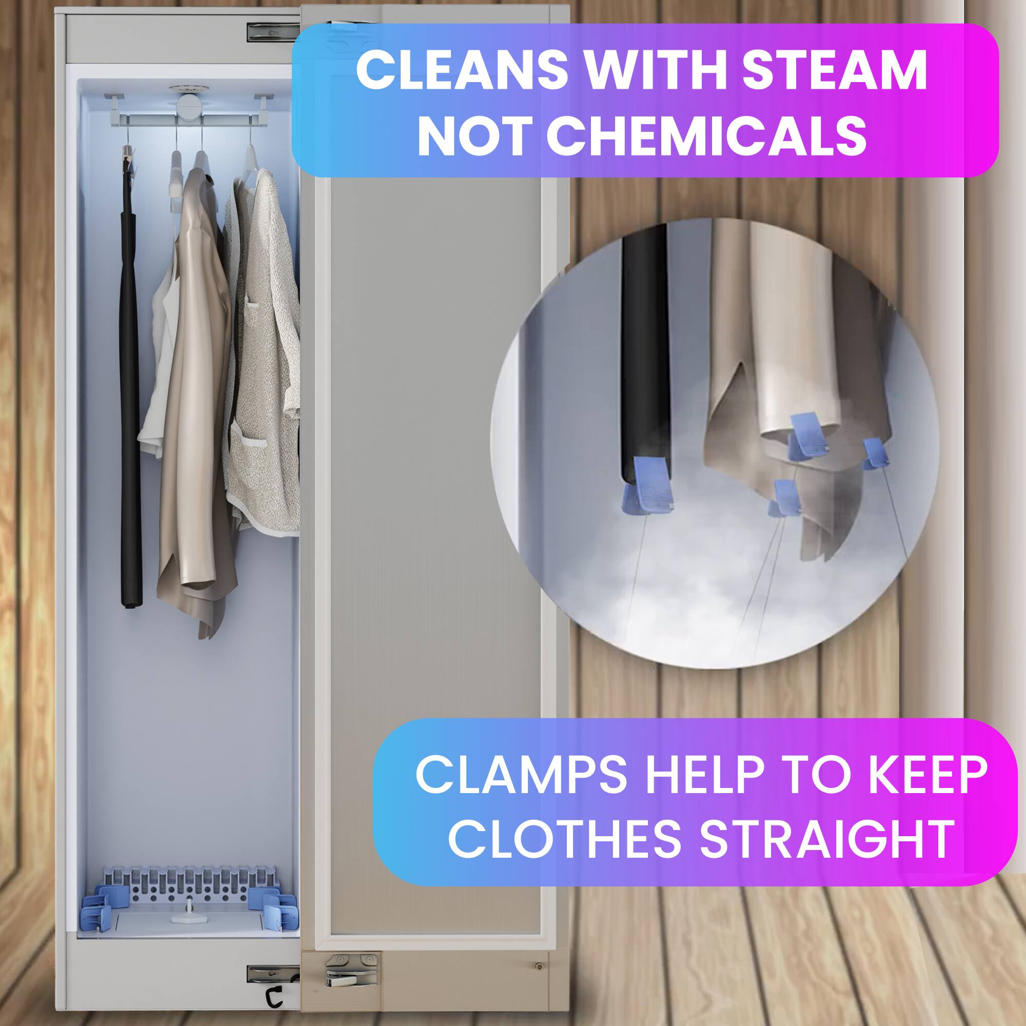 CLEANS WITH STEAM NOT CHEMICALS

CLAMPS HELP TO KEEP CLOTHES STRAIGHT