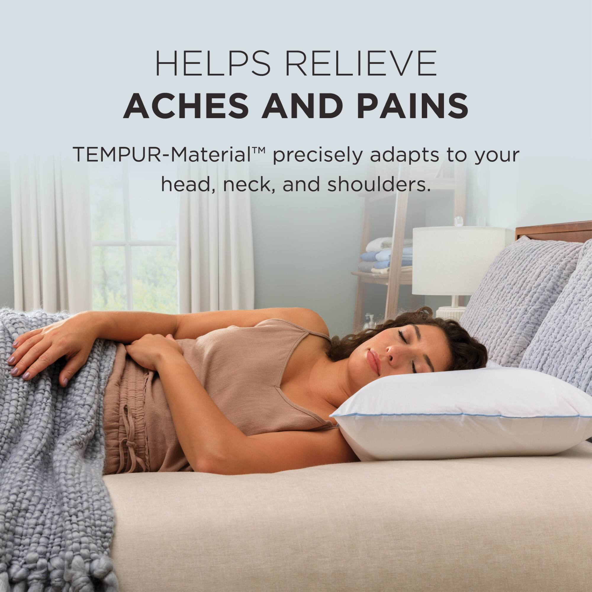 HELPS RELIEVE ACHES AND PAINS

TEMPUR-Material™ precisely adapts to your head, neck, and shoulders.