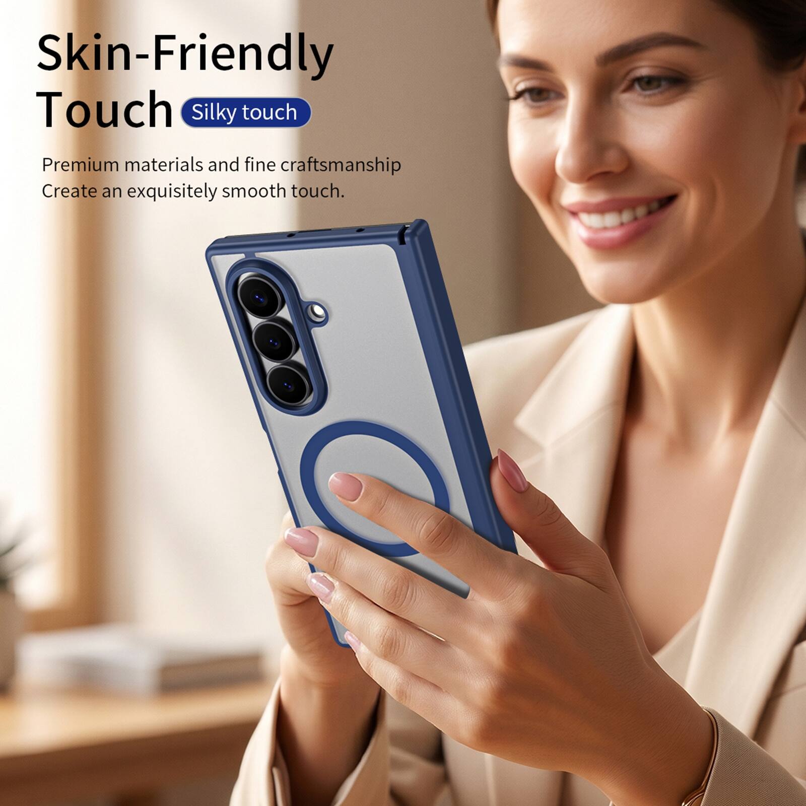 Skin-Friendly Touch  
Silky touch  
Premium materials and fine craftsmanship create an exquisitely smooth touch.