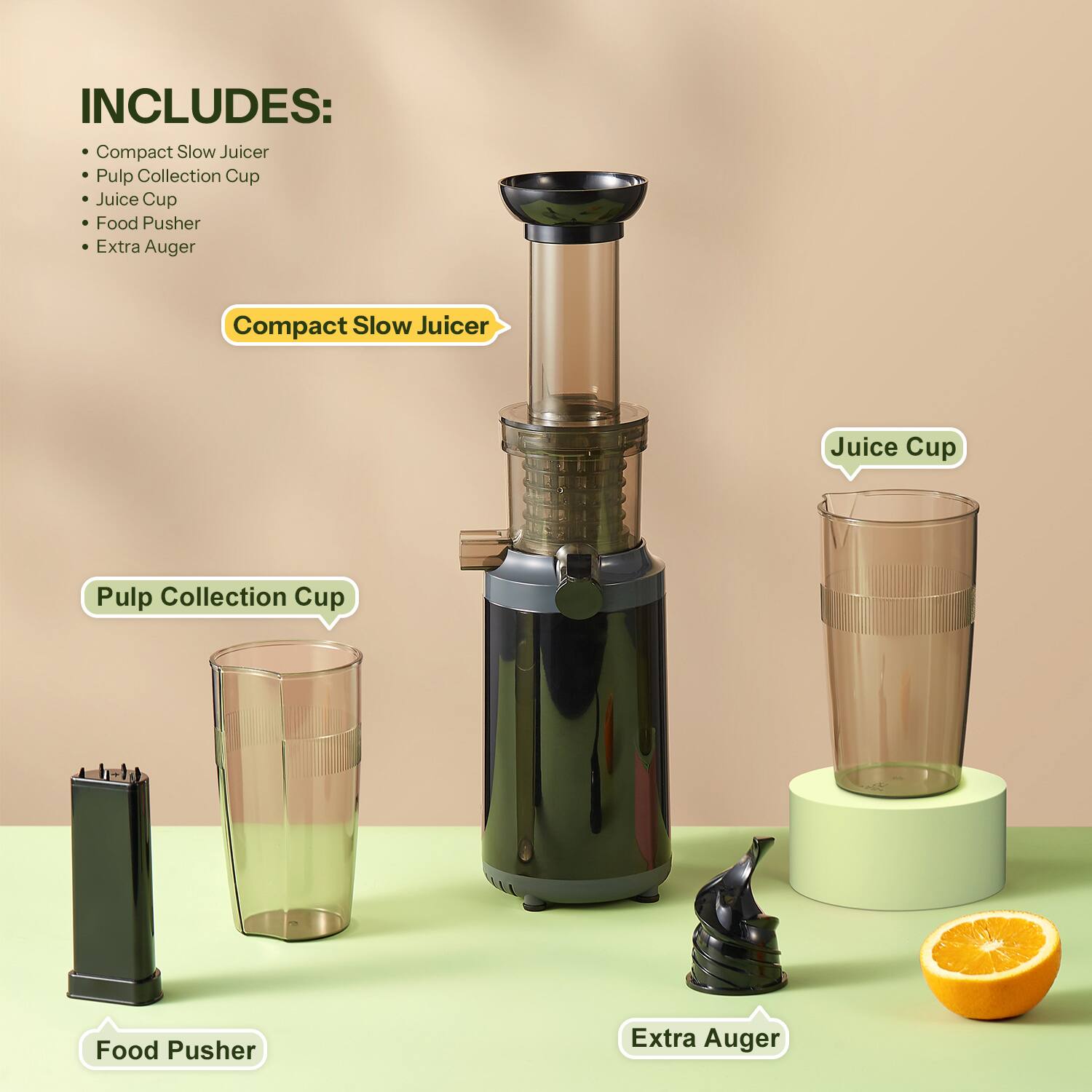 INCLUDES:
- Compact Slow Juicer
- Pulp Collection Cup
- Juice Cup
- Food Pusher
- Extra Auger

Compact Slow Juicer
Juice Cup
Pulp Collection Cup
Food Pusher
Extra Auger