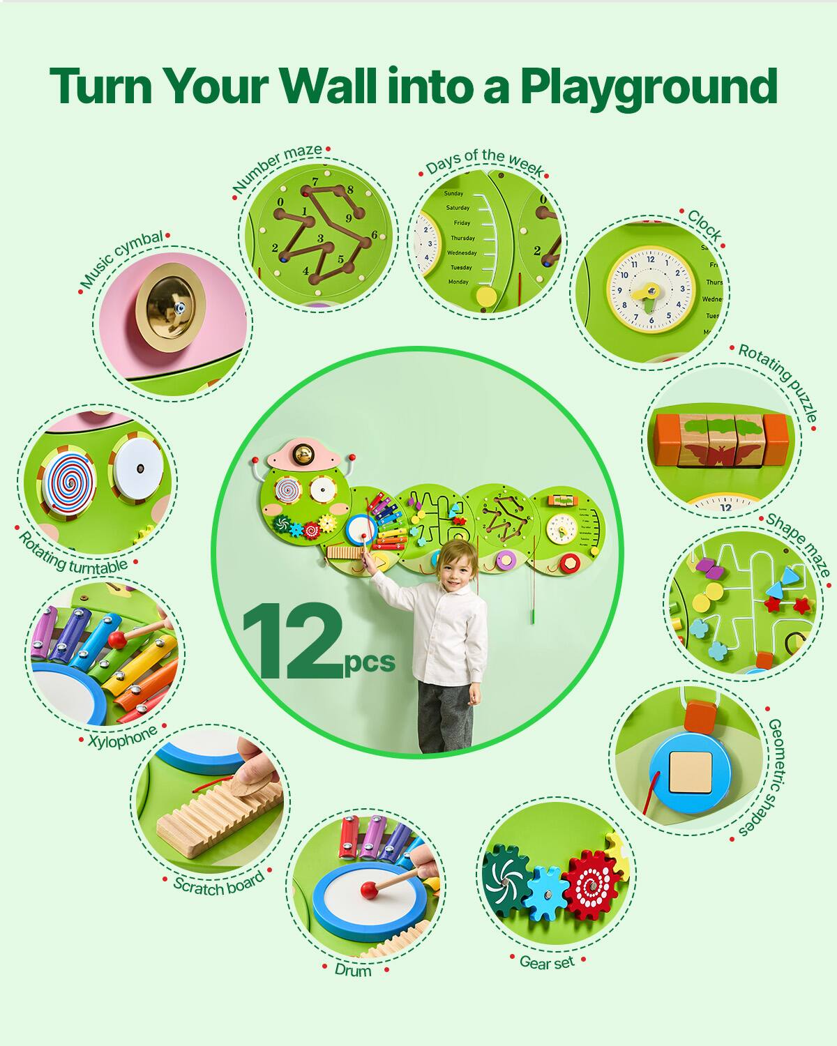Turn Your Wall into a Playground

- Number maze
- Days of the week
- Clock
- Rotating puzzle
- Music cymbal
- Rotating turntable
- Xylophone
- Scratch board
- Drum
- Gear set
- Shape maze
- Geometric shapes

12 pcs