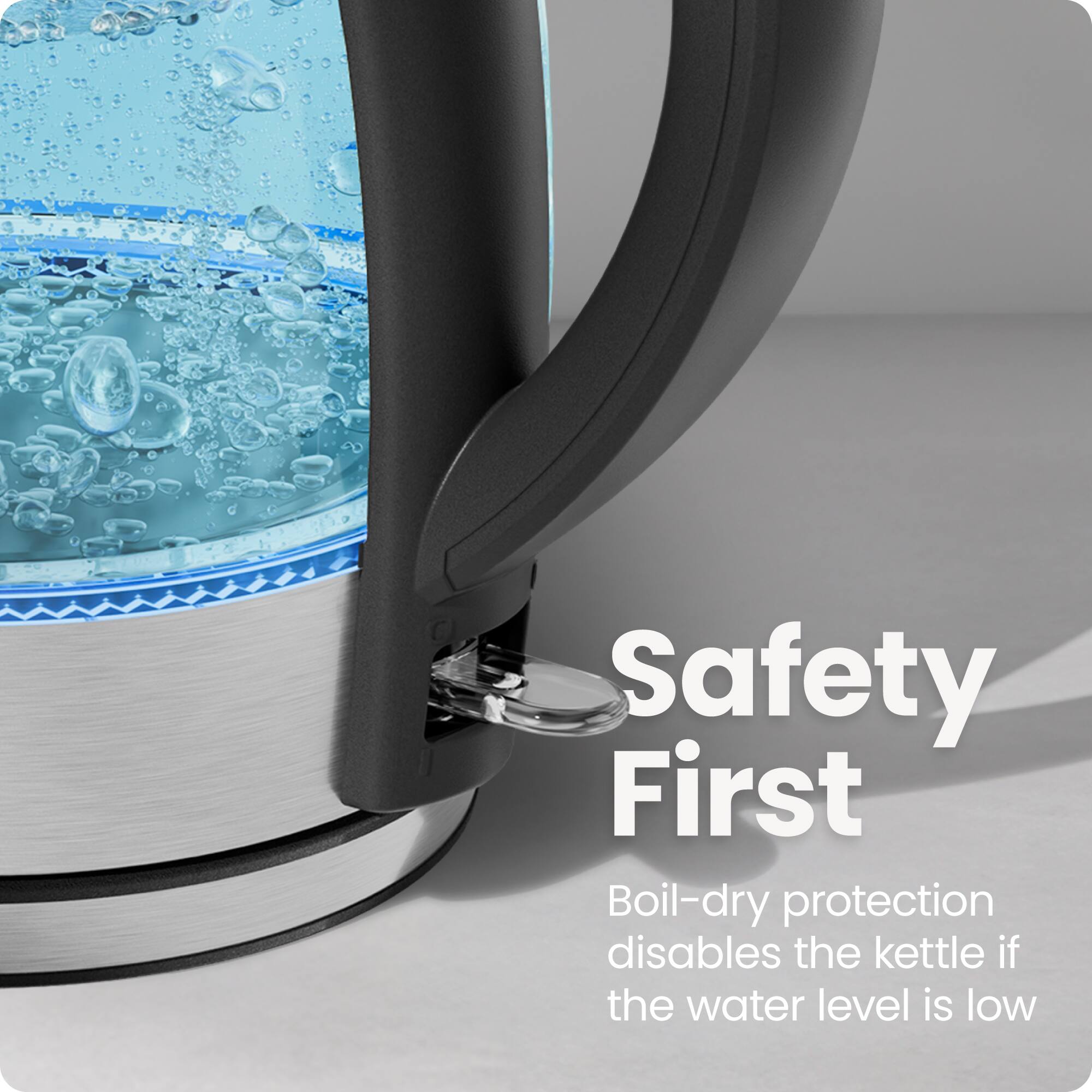 Safety First  
Boil-dry protection disables the kettle if the water level is low