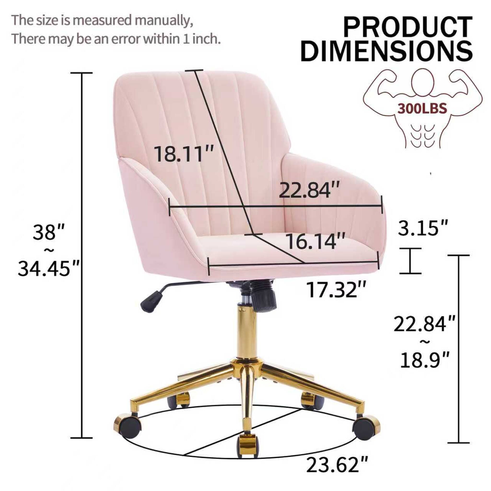 The size is measured manually, there may be an error within 1 inch.  
PRODUCT DIMENSIONS  
300LBS  
18.11"  
22.84"  
38" ~ 34.45"  
3.15"  
16.14"  
17.32"  
22.84" ~ 18.9"  
23.62"