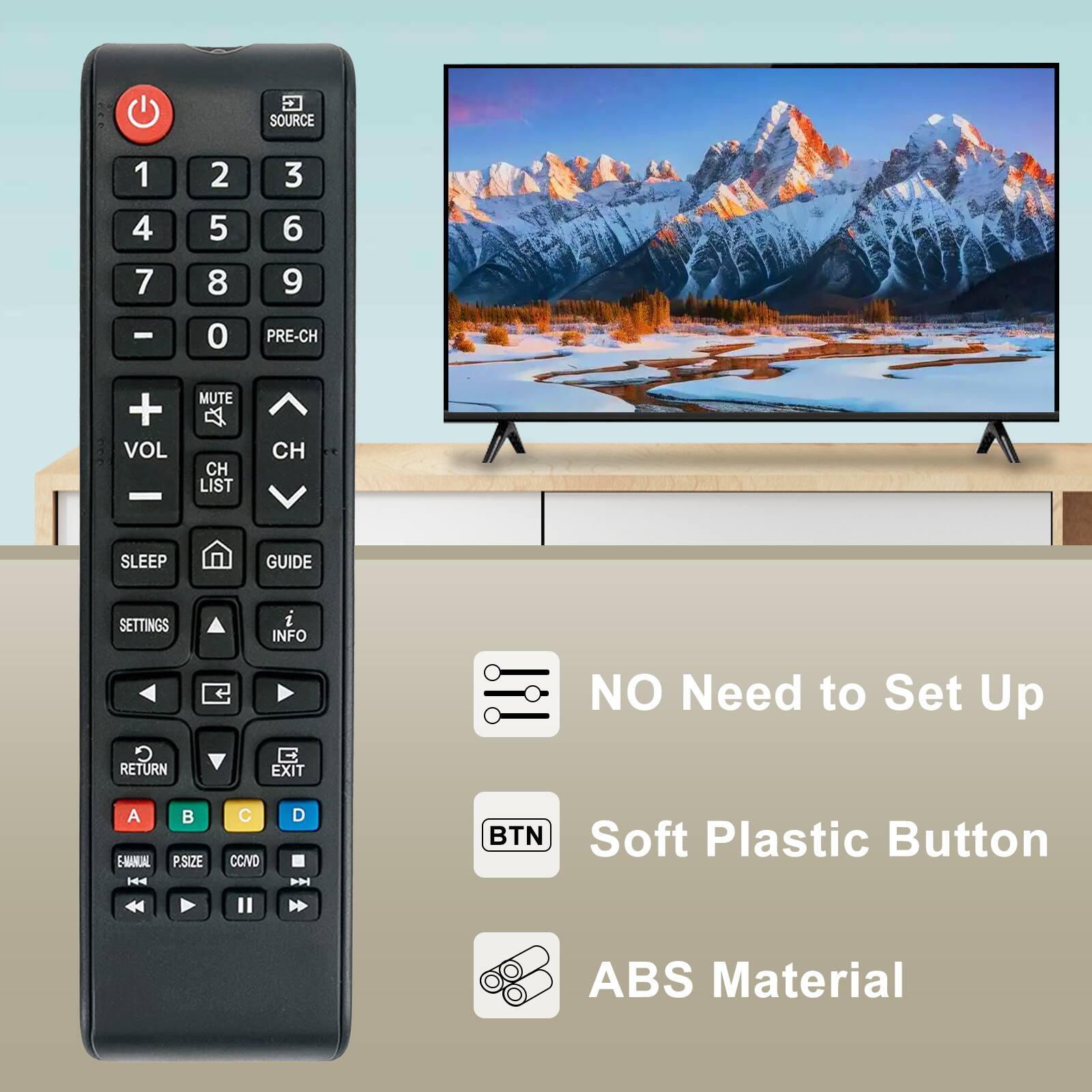 SOURCE 1 2 3 4 5 6 7 8 9 0 PRE-CH + VOL - MUTE A CH LIST CH SLEEP GUIDE SETTINGS 2 INFO C RETURN EXIT NO Need to Set Up A E-HANUAL P.SIZE C CC/VD D P BTN Soft Plastic Button ABS Material