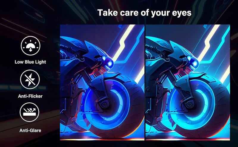 Take care of your eyes

- Low Blue Light
- Anti-Flicker
- Anti-Glare