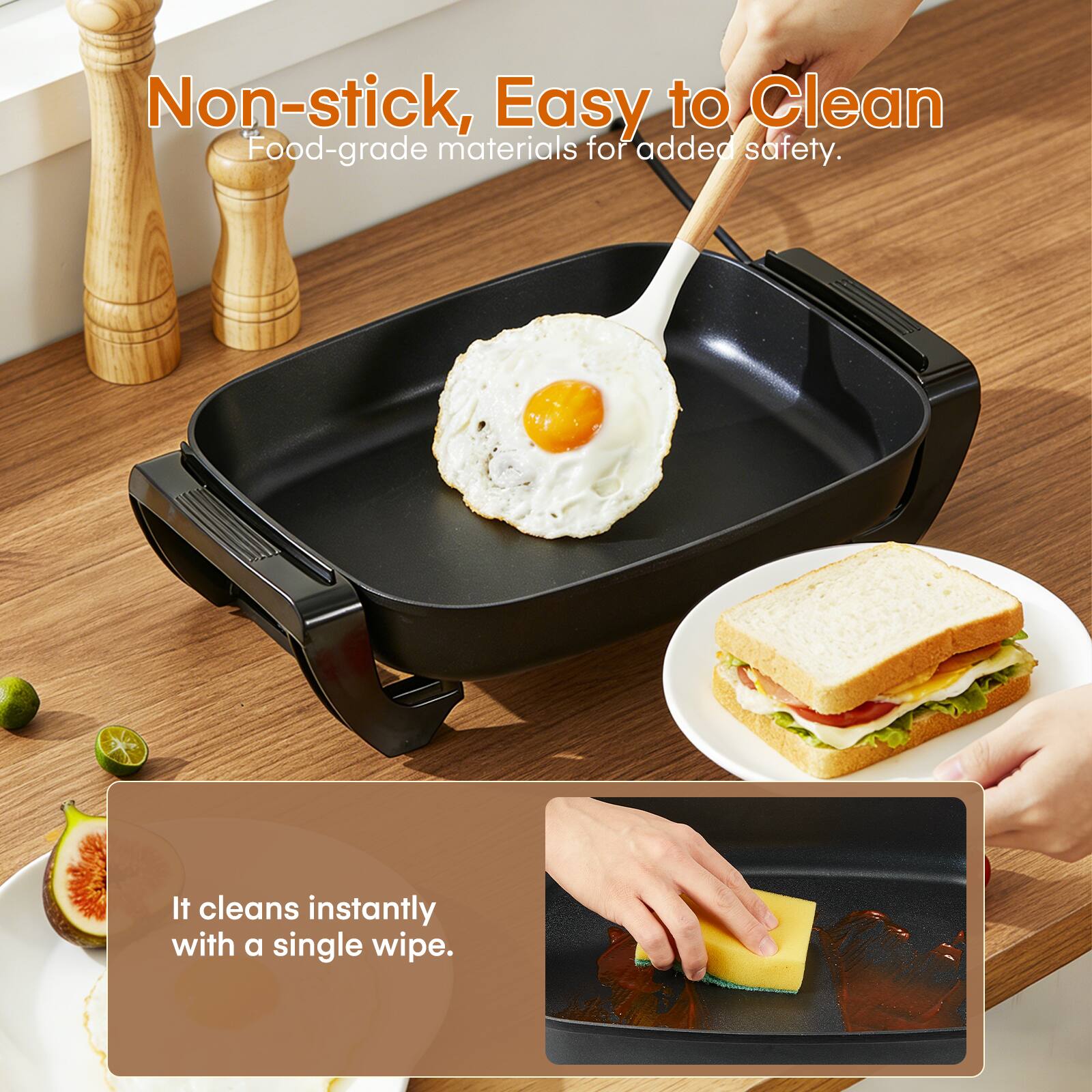 Non-stick, Easy to Clean  
Food-grade materials for added safety.  
It cleans instantly with a single wipe.