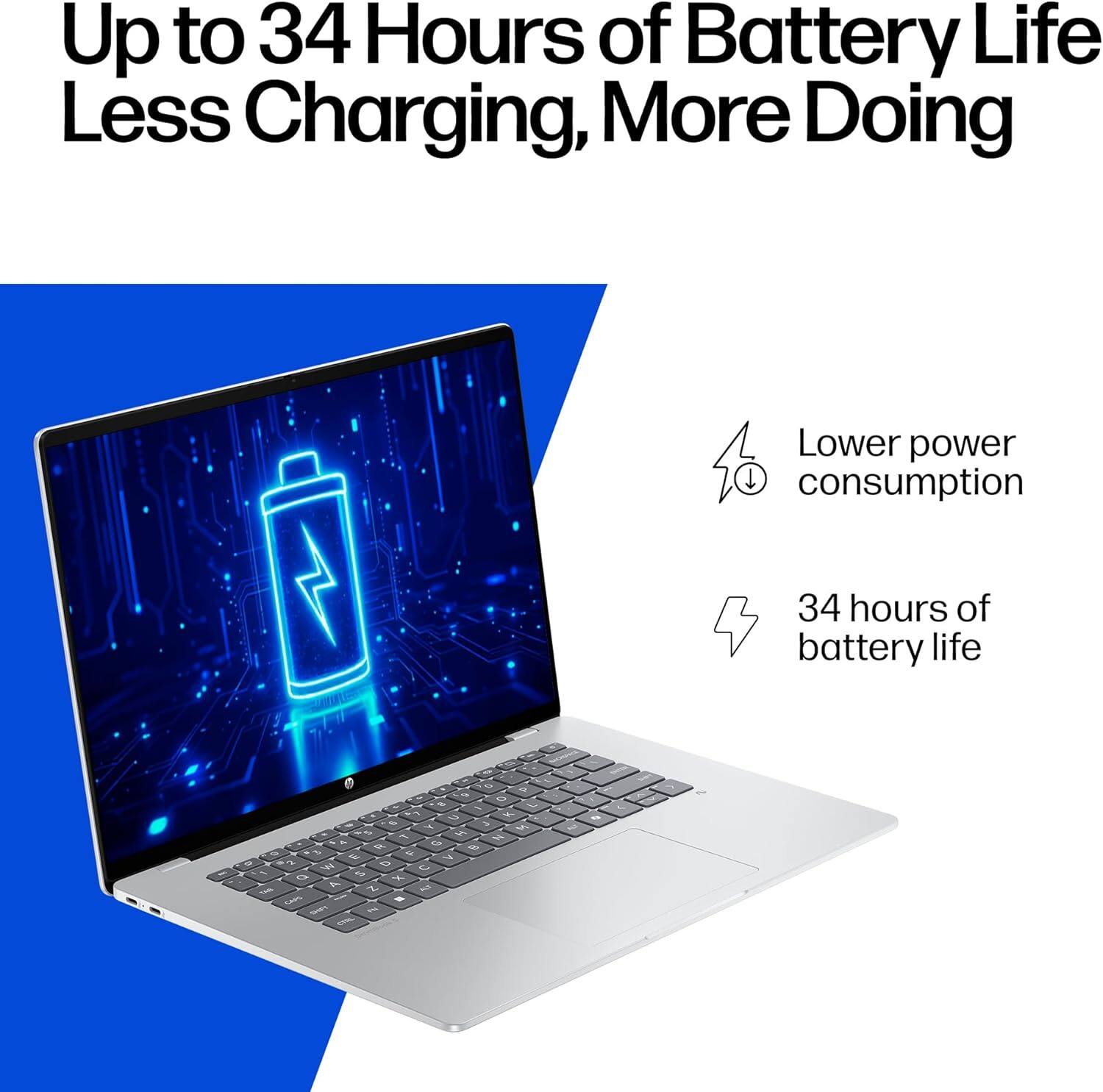 Up to 34 Hours of Battery Life  
Less Charging, More Doing  

Lower power consumption  
34 hours of battery life