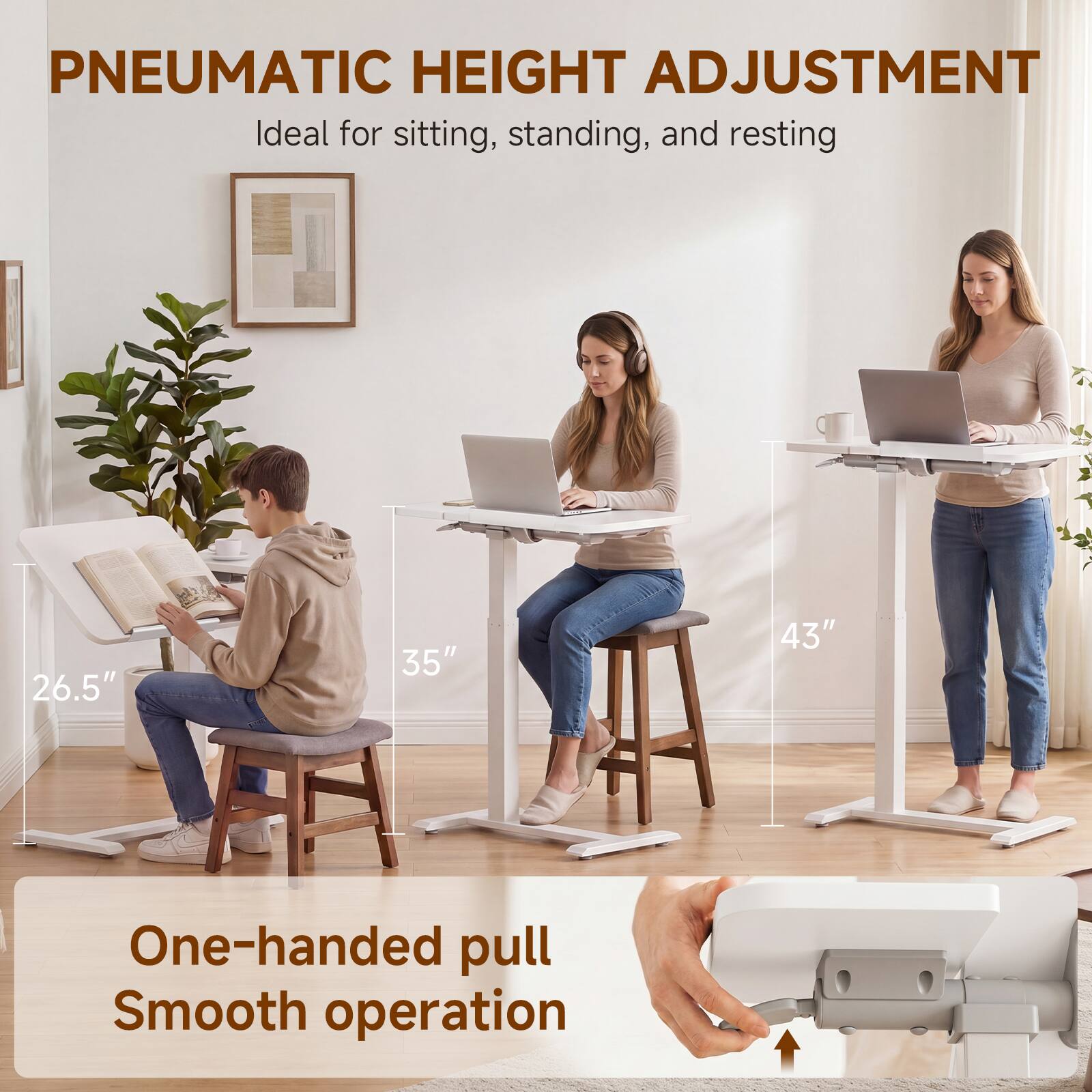 PNEUMATIC HEIGHT ADJUSTMENT  
Ideal for sitting, standing, and resting

26.5"  
35"  
43"  

One-handed pull  
Smooth operation