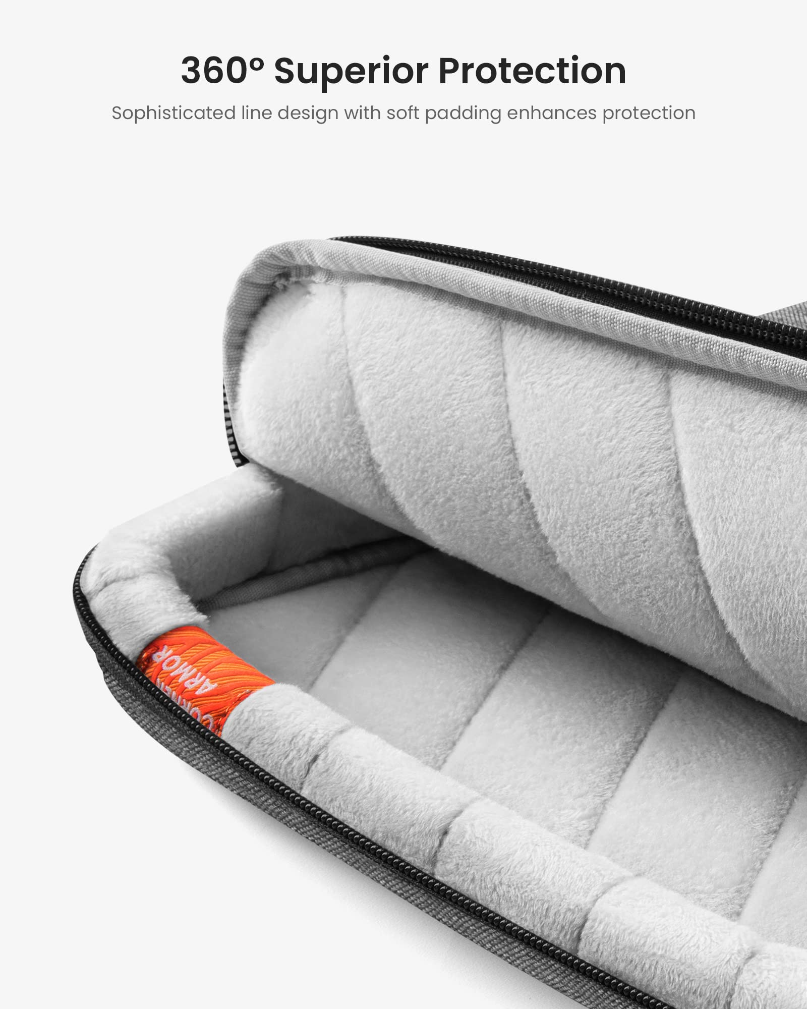 360° Superior Protection  
Sophisticated line design with soft padding enhances protection