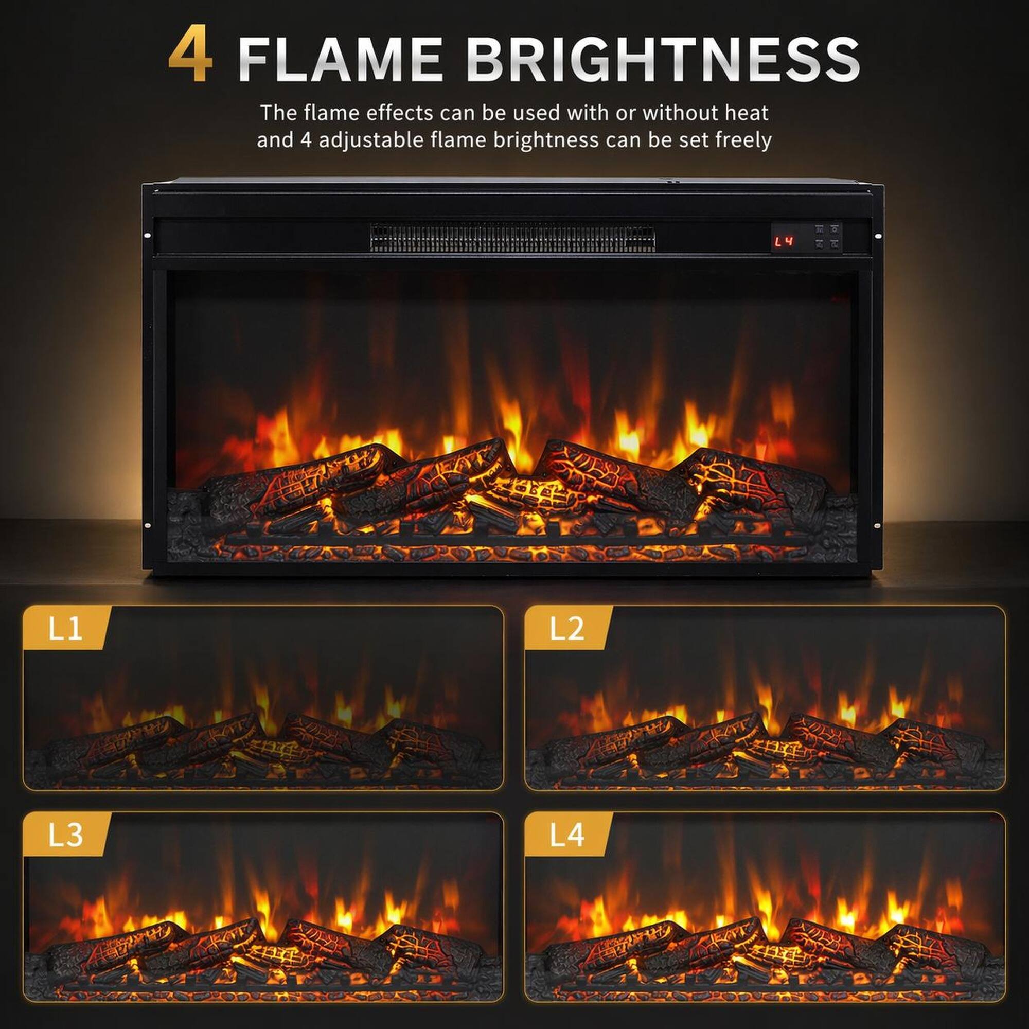 4 FLAME BRIGHTNESS  
The flame effects can be used with or without heat and 4 adjustable flame brightness can be set freely  
L1 L2 L3 L4