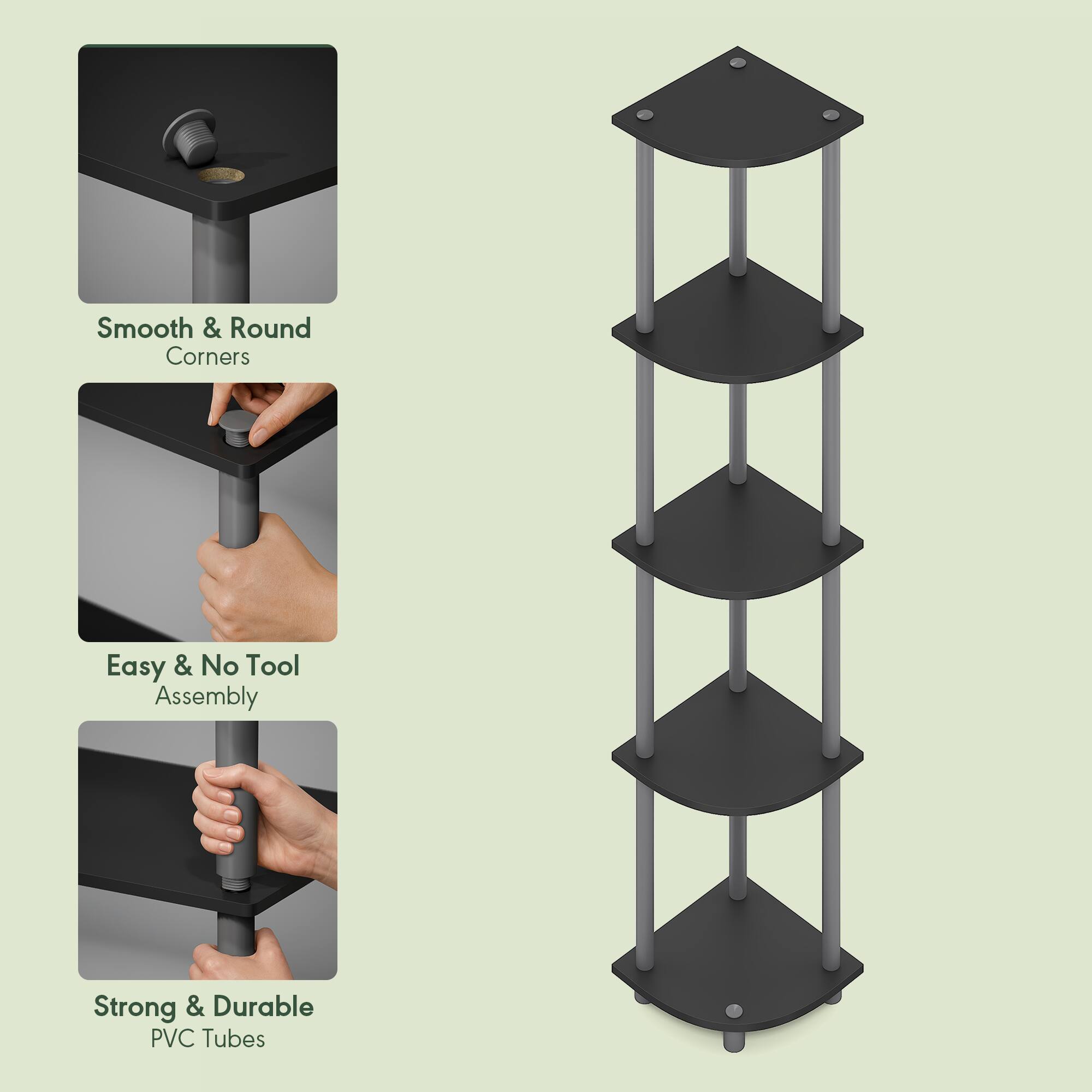 Smooth & Round Corners  
Easy & No Tool Assembly  
Strong & Durable PVC Tubes