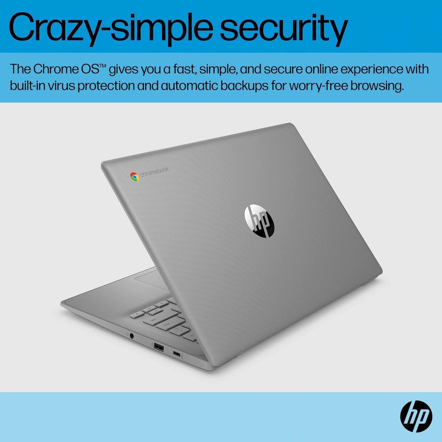 Crazy-simple security

The Chrome OS™ gives you a fast, simple, and secure online experience with built-in virus protection and automatic backups for worry-free browsing.