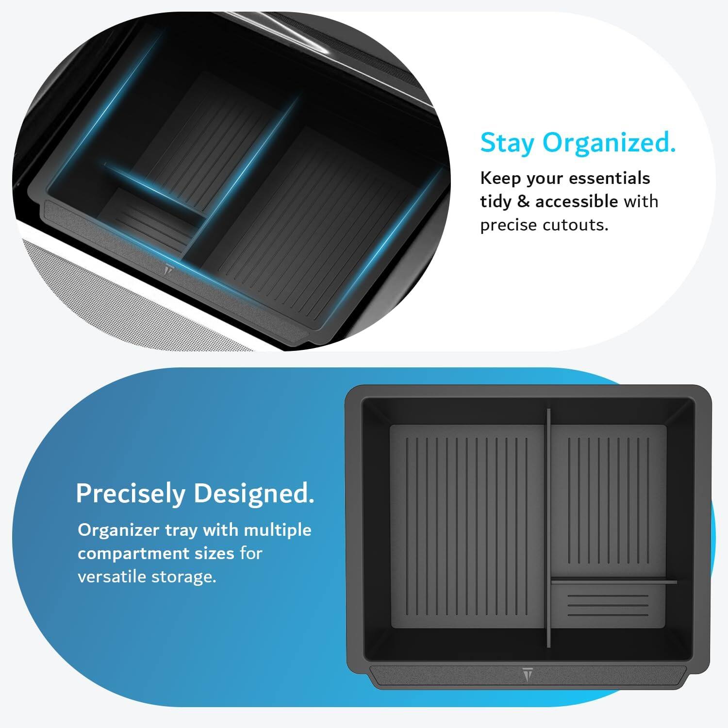 Stay Organized.  
Keep your essentials tidy & accessible with precise cutouts.  

Precisely Designed.  
Organizer tray with multiple compartment sizes for versatile storage.
