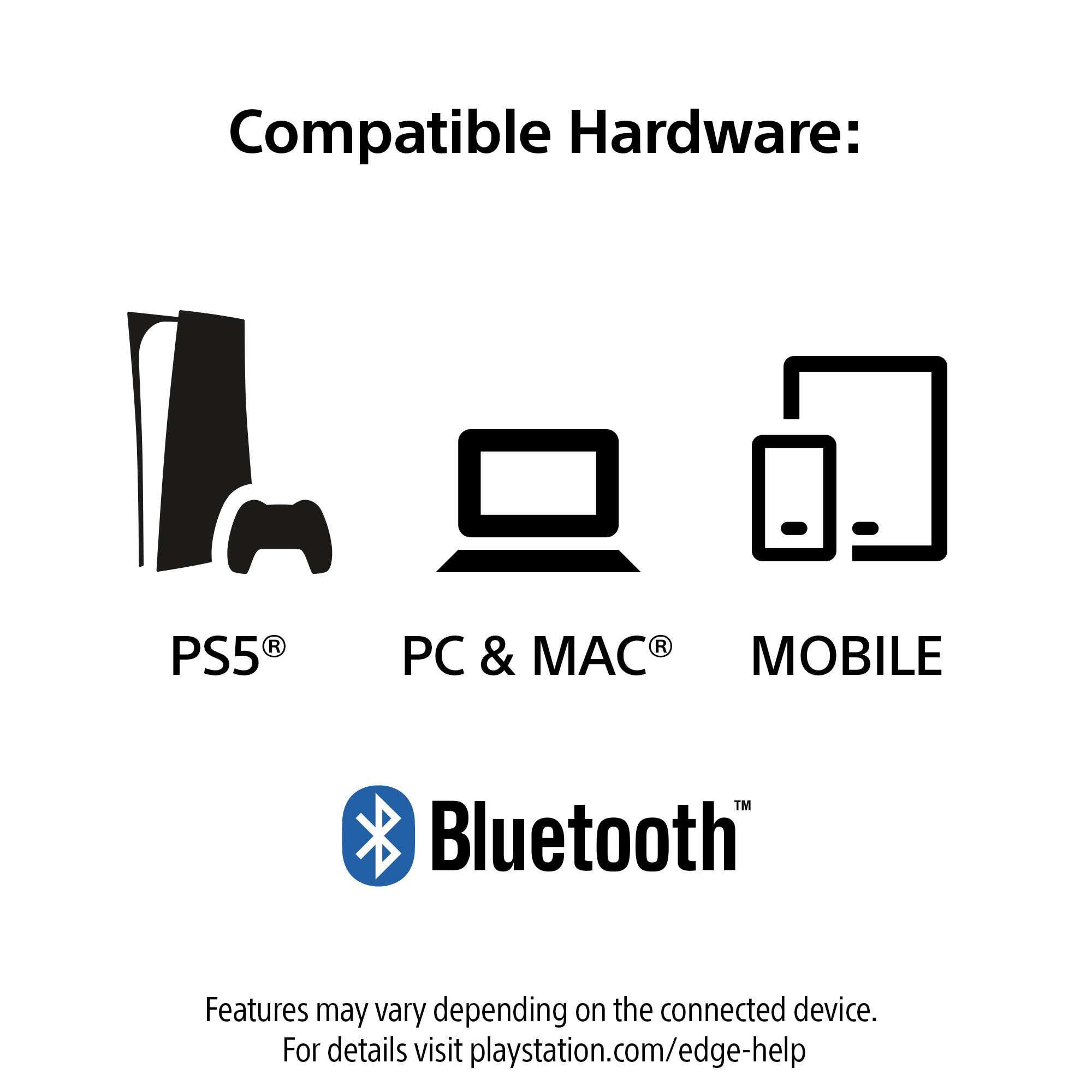 Compatible Hardware:  
PS5® PC & MAC® MOBILE  

Bluetooth™  

Features may vary depending on the connected device.  
For details visit playstation.com/edge-help