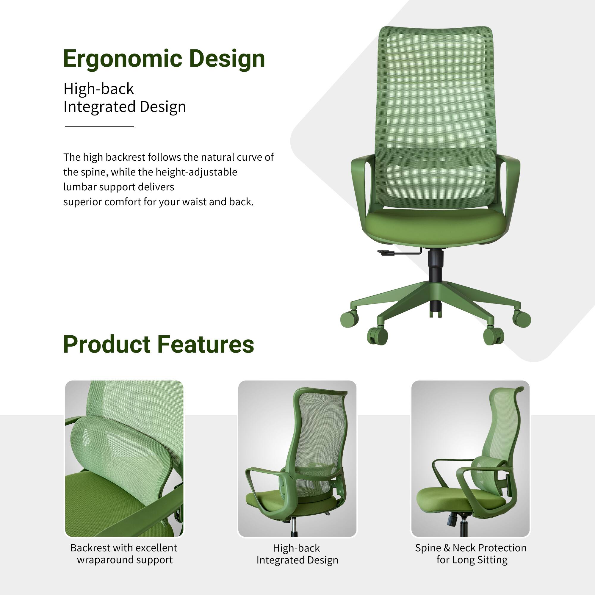 Ergonomic Design

High-back Integrated Design

The high backrest follows the natural curve of the spine, while the height-adjustable lumbar support delivers superior comfort for your waist and back.

Product Features

- Backrest with excellent wraparound support
- High-back Integrated Design
- Spine & Neck Protection for Long Sitting