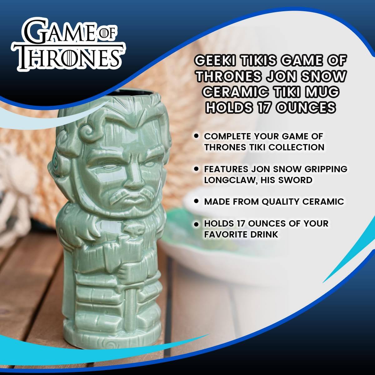 GAME OF THRONES

GEEKI TIKIS GAME OF THRONES JON SNOW CERAMIC TIKI MUG HOLDS 17 OUNCES

- COMPLETE YOUR GAME OF THRONES TIKI COLLECTION
- FEATURES JON SNOW GRIPPING LONGCLAW, HIS SWORD
- MADE FROM QUALITY CERAMIC
- HOLDS 17 OUNCES OF YOUR FAVORITE DRINK