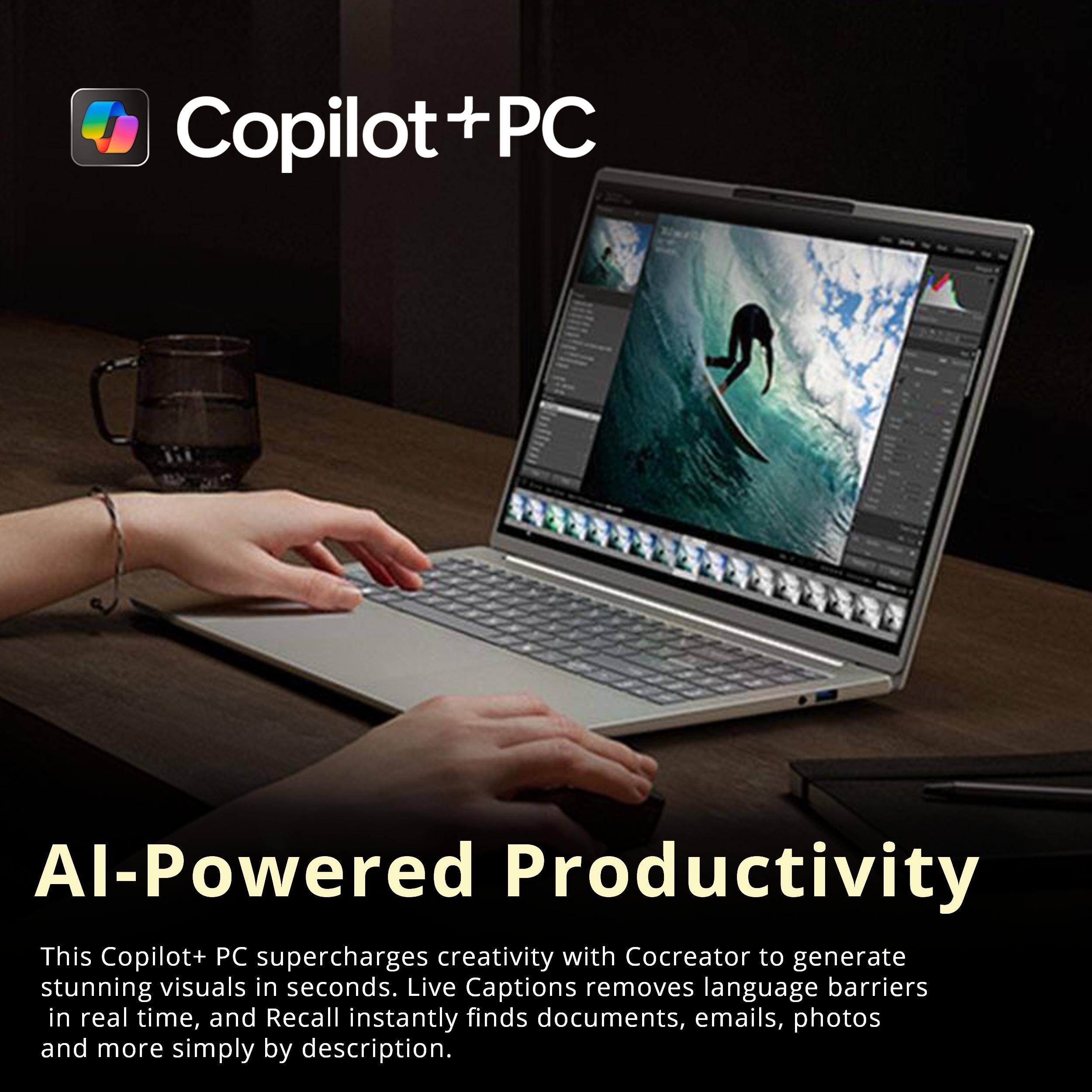 Copilot+ PC

AI-Powered Productivity

This Copilot+ PC supercharges creativity with Cocreator to generate stunning visuals in seconds. Live Captions removes language barriers in real time, and Recall instantly finds documents, emails, photos and more simply by description.