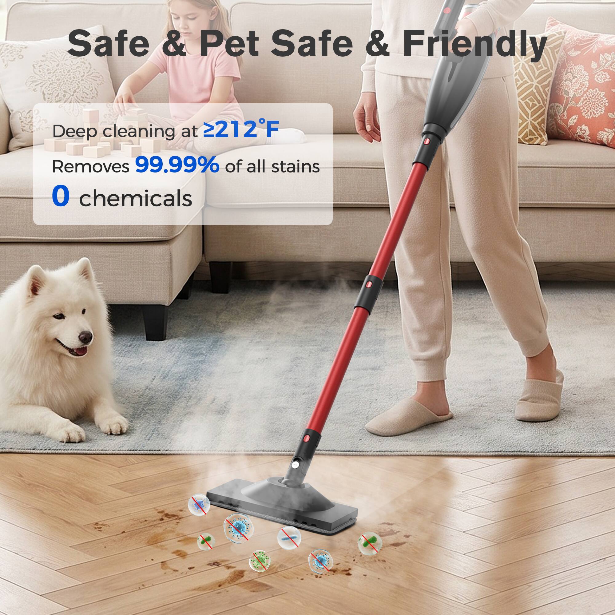 Safe & Pet Safe & Friendly

Deep cleaning at ≥212°F

Removes 99.99% of all stains

0 chemicals