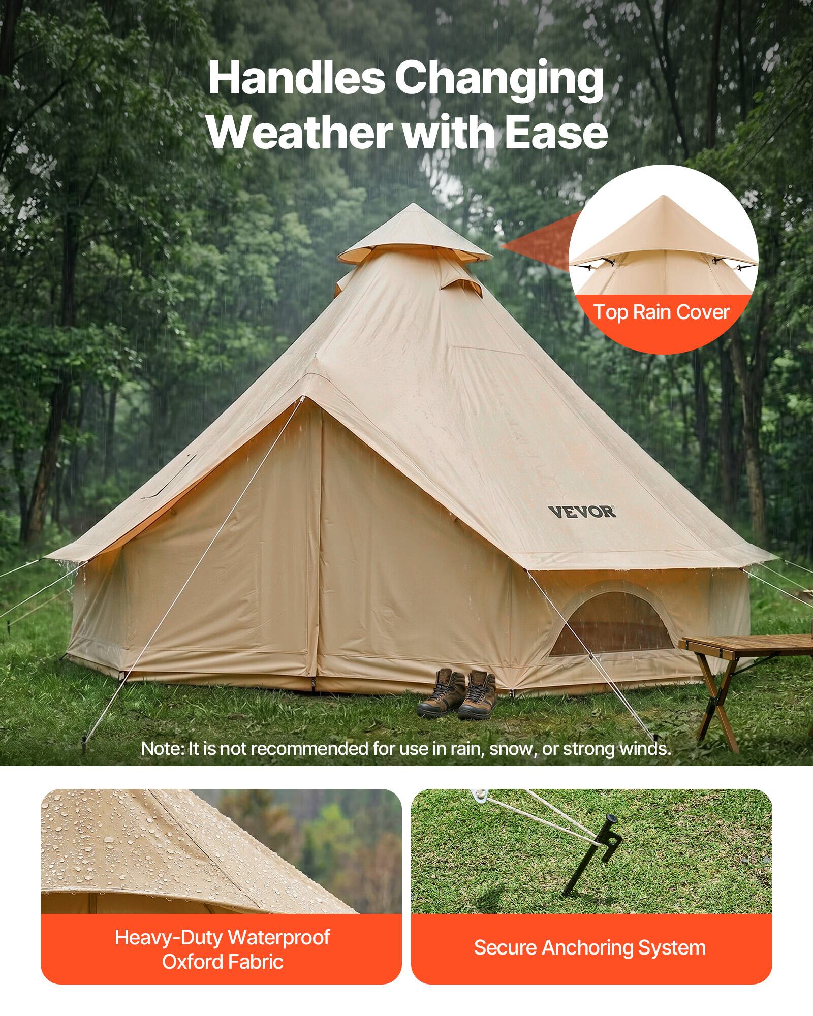 Handles Changing Weather with Ease  
Top Rain Cover  
VEVOR  

Note: It is not recommended for use in rain, snow, or strong winds.  

Heavy-Duty Waterproof Oxford Fabric  
Secure Anchoring System