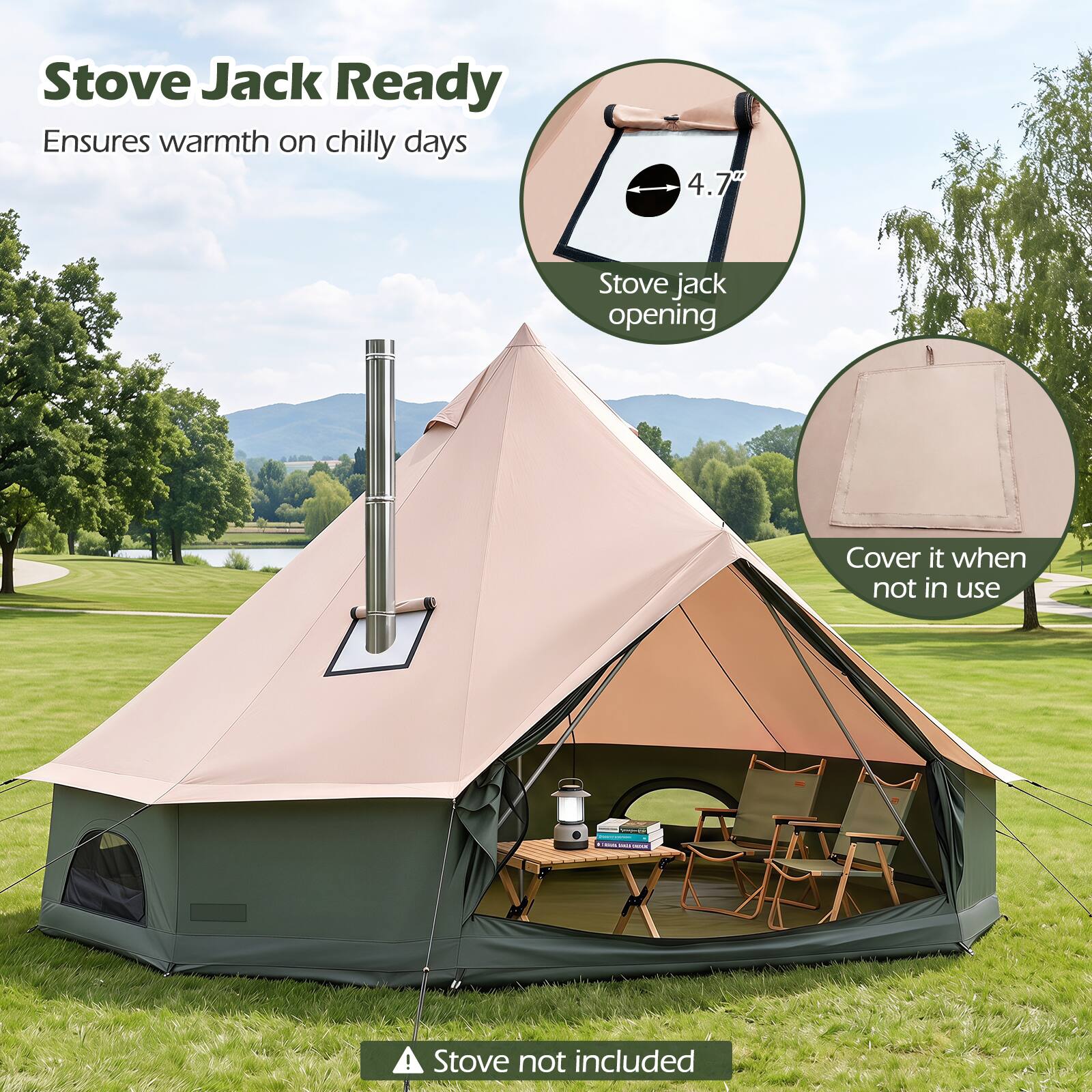 Stove Jack Ready  
Ensures warmth on chilly days

4.7"  
Stove jack opening

Cover it when not in use

Stove not included