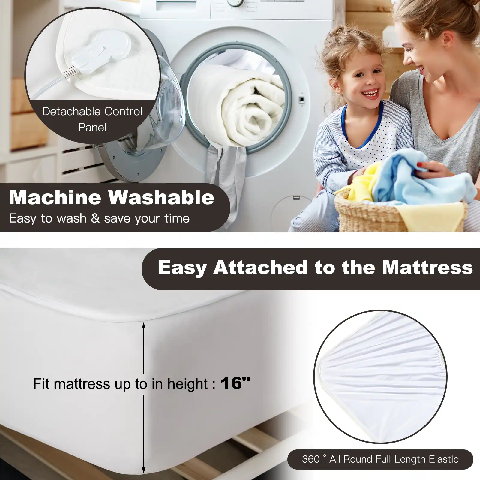 Here is the corrected and grouped text from the image:

- **Detachable Control Panel**
- **Machine Washable**
  - Easy to wash & save your time
- **Easy Attached to the Mattress**
  - Fits mattress up to 16" in height
  - 360° All Round Full Length Elastic