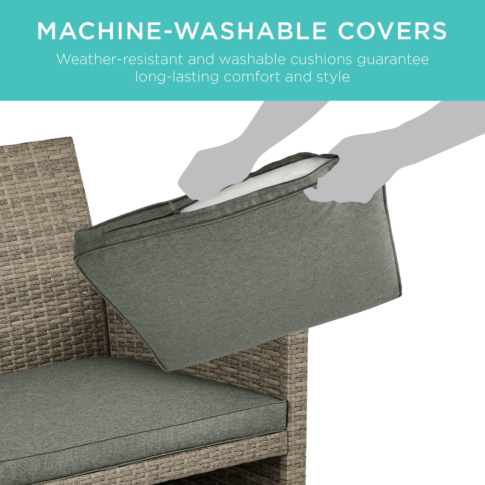 MACHINE-WASHABLE COVERS  
Weather-resistant and washable cushions guarantee long-lasting comfort and style