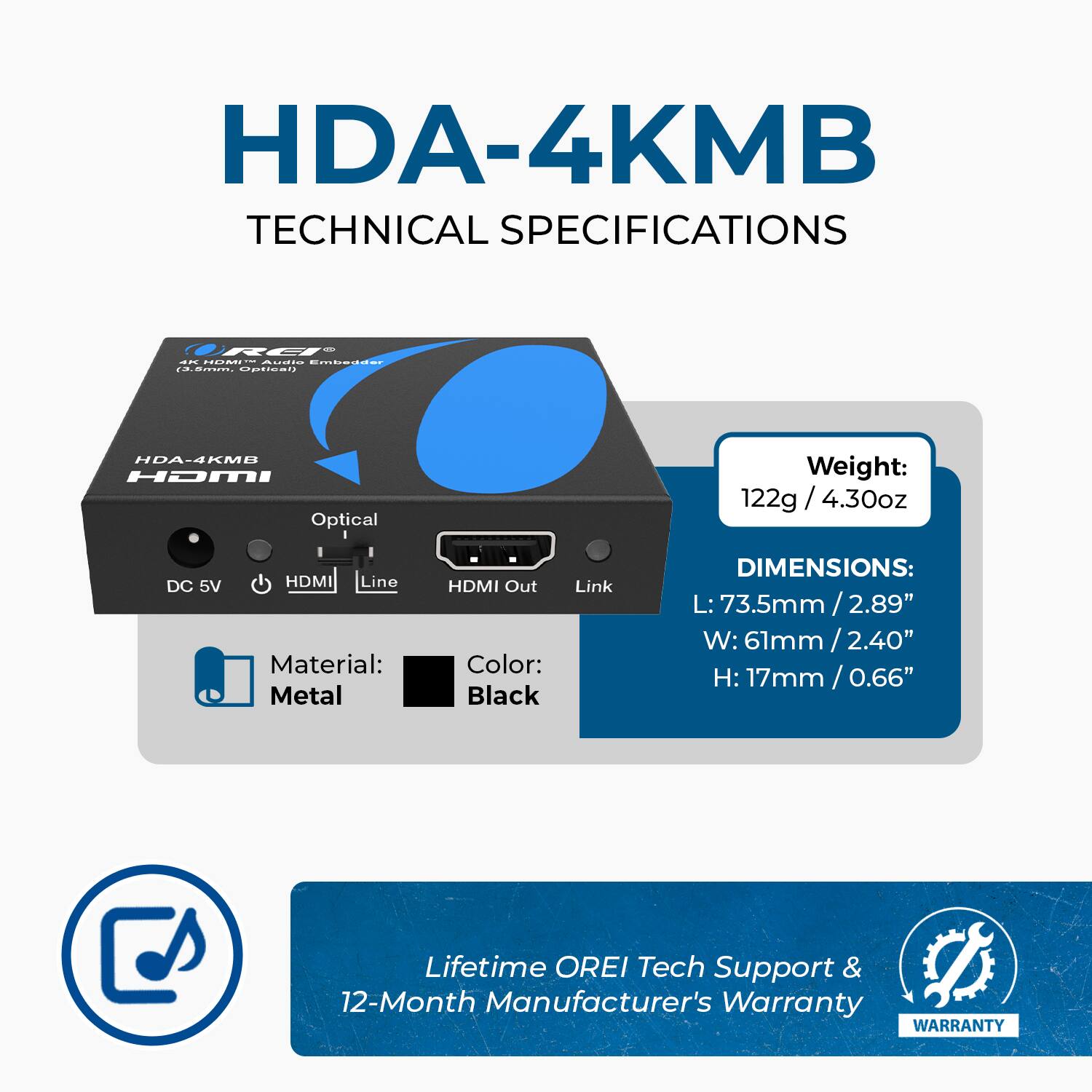 HDA-4KMB TECHNICAL SPECIFICATIONS

- Weight: 122g / 4.30oz
- Material: Metal
- Color: Black
- Dimensions: 
  - L: 73.5mm / 2.89"
  - W: 61mm / 2.40"
  - H: 17mm / 0.66"
- Lifetime OREI Tech Support & 12-Month Manufacturer's Warranty
