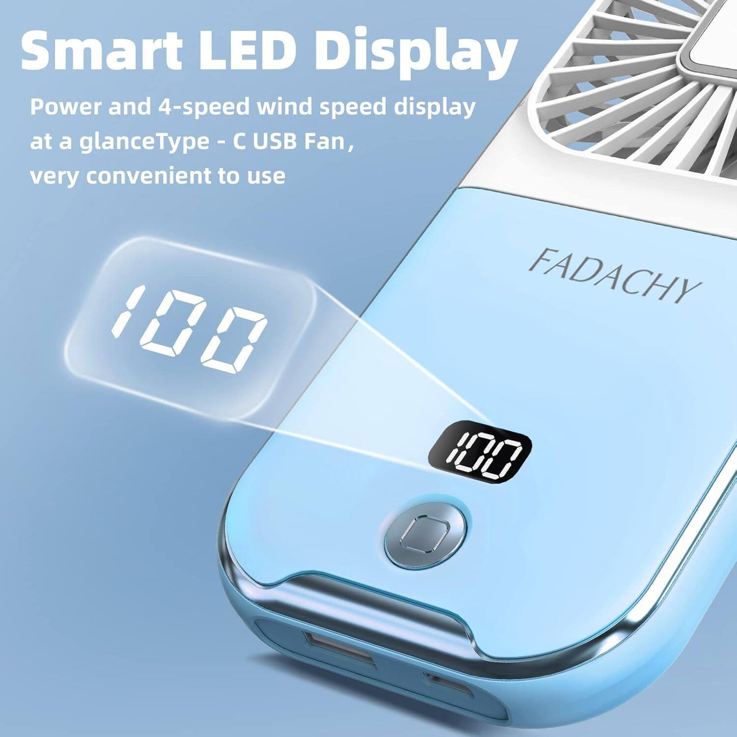 Smart LED Display  
Power and 4-speed wind speed display at a glance  
Type - C USB Fan, very convenient to use  

FADACHY