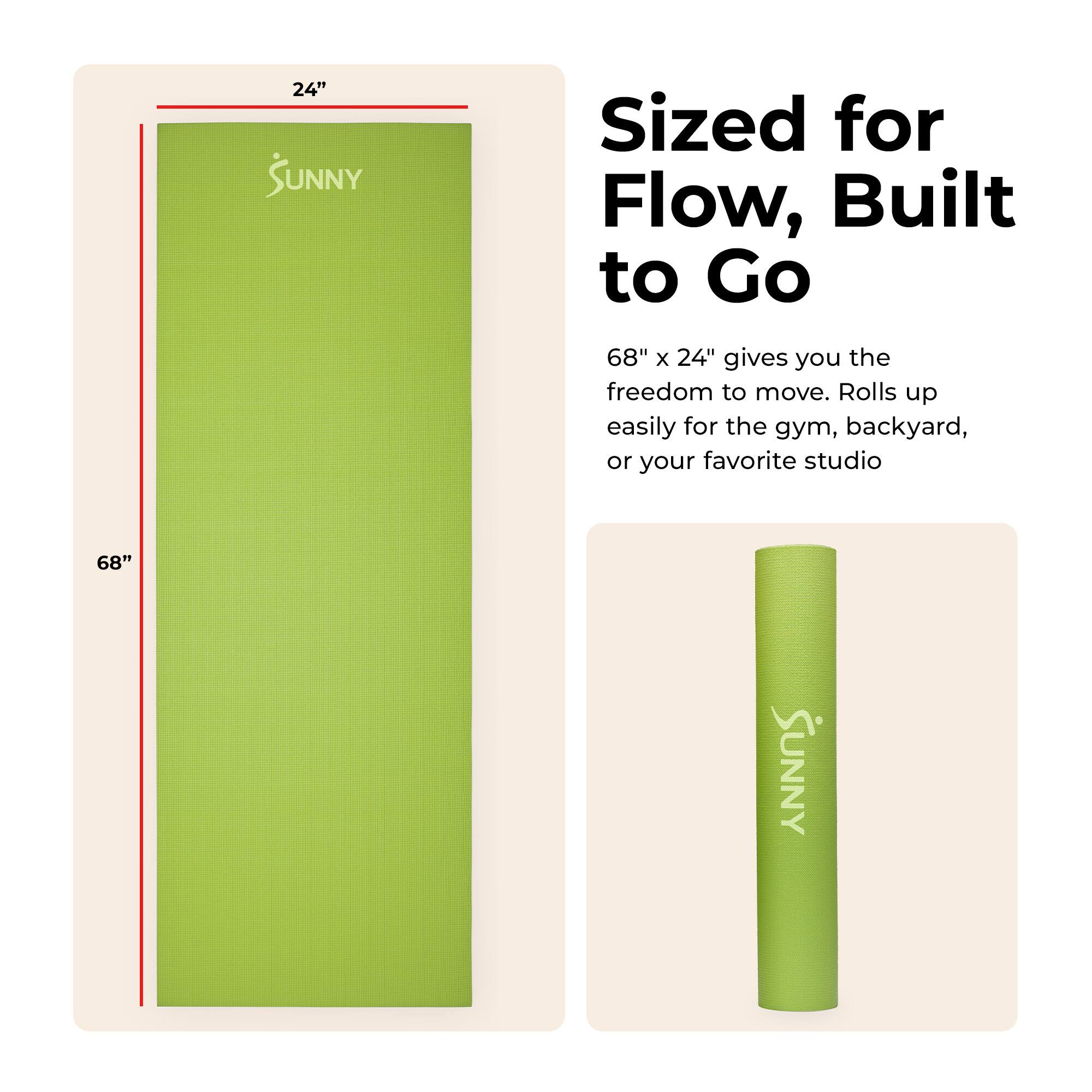 24" SUNNY  
Sized for Flow, Built to Go  
68" x 24" gives you the freedom to move. Rolls up easily for the gym, backyard, or your favorite studio  
68" SUNNY
