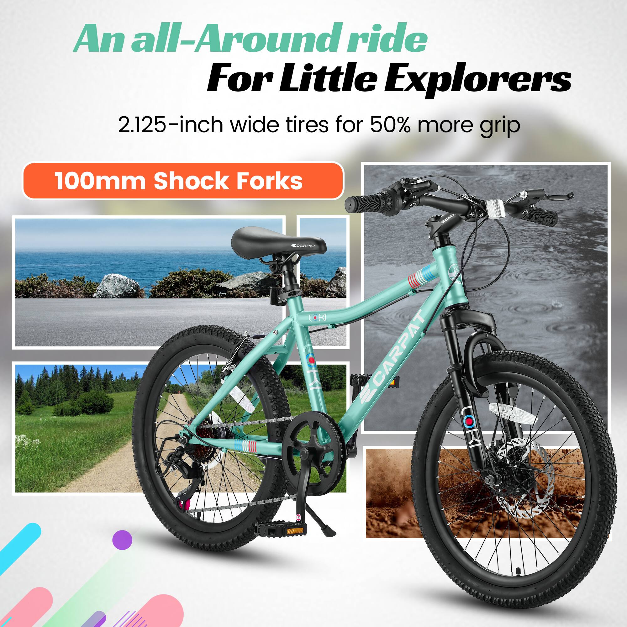 An all-Around ride  
For Little Explorers  

2.125-inch wide tires for 50% more grip  

100mm Shock Forks  

CAMPAT